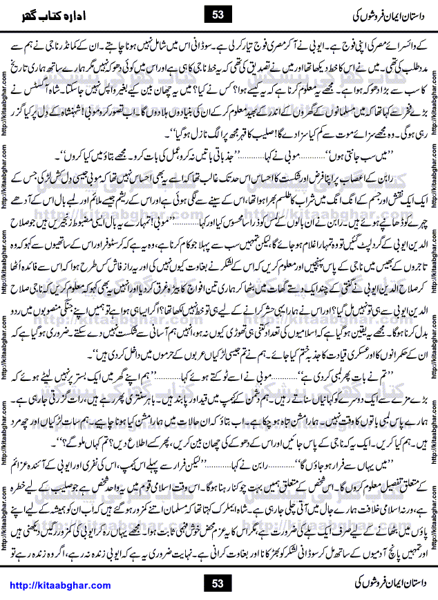 Dastan Iman Faroshon Ki (Tales of the Traitors) by Inayatullah Altamash is series of stories about Sultan Salahuddin Ayubi (known as Saladin in Western World) who fought bravely against the Crusades (series of religious expeditionary wars blessed by the Pope and the Catholic Church, with the stated goal of restoring Christian access to the holy places in and near Jerusalem), imposed on Muslim Ummah by Christians and European Countries. Salahuddin Ayubi was the person who for twenty years braved the storm of the Crusaders and ultimately pushed back the combined forces of Europe which had come to Swarm the Holy Land. Crusaders realized that they cannot win in battlefields, so they woven up many conspiracies against Salahuddin and his Army, using Bribe, Women and Assassins. Salahuddin Ayubi had to fight the Crusaders in the battles as well as crush conspiracies withtin his Army, Companions and Allies. We hope, our Islamic Historic Novels Readers will like this presentation of kitaabghar.com