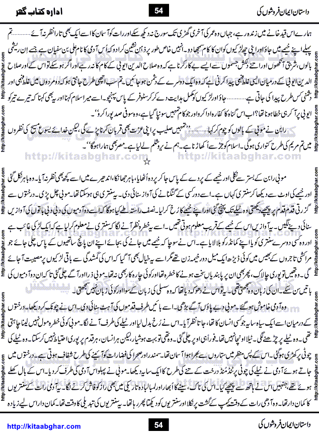 Dastan Iman Faroshon Ki (Tales of the Traitors) by Inayatullah Altamash is series of stories about Sultan Salahuddin Ayubi (known as Saladin in Western World) who fought bravely against the Crusades (series of religious expeditionary wars blessed by the Pope and the Catholic Church, with the stated goal of restoring Christian access to the holy places in and near Jerusalem), imposed on Muslim Ummah by Christians and European Countries. Salahuddin Ayubi was the person who for twenty years braved the storm of the Crusaders and ultimately pushed back the combined forces of Europe which had come to Swarm the Holy Land. Crusaders realized that they cannot win in battlefields, so they woven up many conspiracies against Salahuddin and his Army, using Bribe, Women and Assassins. Salahuddin Ayubi had to fight the Crusaders in the battles as well as crush conspiracies withtin his Army, Companions and Allies. We hope, our Islamic Historic Novels Readers will like this presentation of kitaabghar.com