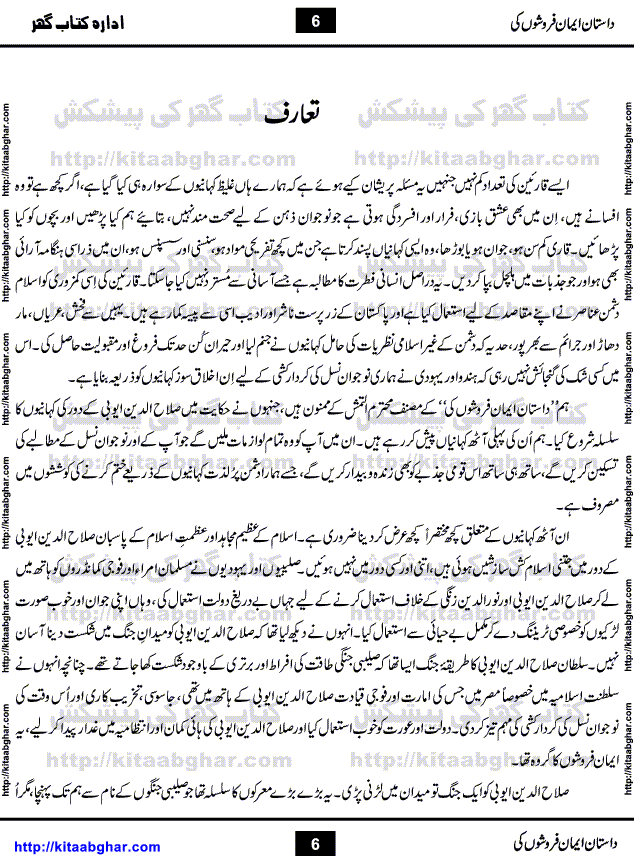 Dastan Iman Faroshon Ki (Tales of the Traitors) by Inayatullah Altamash is series of stories about Sultan Salahuddin Ayubi (known as Saladin in Western World) who fought bravely against the Crusades (series of religious expeditionary wars blessed by the Pope and the Catholic Church, with the stated goal of restoring Christian access to the holy places in and near Jerusalem), imposed on Muslim Ummah by Christians and European Countries. Salahuddin Ayubi was the person who for twenty years braved the storm of the Crusaders and ultimately pushed back the combined forces of Europe which had come to Swarm the Holy Land. Crusaders realized that they cannot win in battlefields, so they woven up many conspiracies against Salahuddin and his Army, using Bribe, Women and Assassins. Salahuddin Ayubi had to fight the Crusaders in the battles as well as crush conspiracies withtin his Army, Companions and Allies. We hope, our Islamic Historic Novels Readers will like this presentation of kitaabghar.com