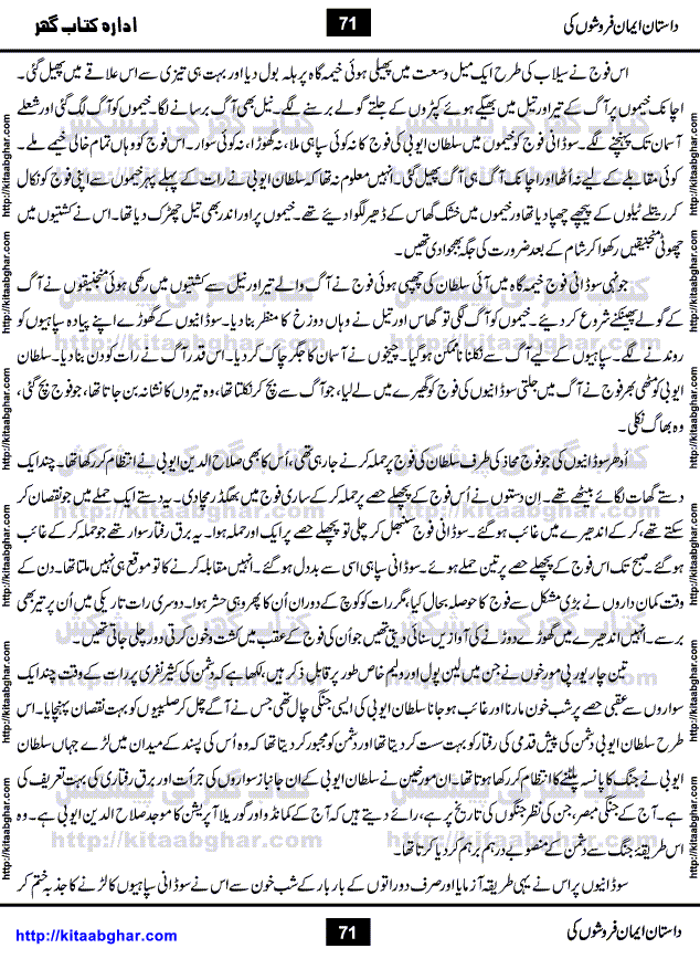 Dastan Iman Faroshon Ki (Tales of the Traitors) by Inayatullah Altamash is series of stories about Sultan Salahuddin Ayubi (known as Saladin in Western World) who fought bravely against the Crusades (series of religious expeditionary wars blessed by the Pope and the Catholic Church, with the stated goal of restoring Christian access to the holy places in and near Jerusalem), imposed on Muslim Ummah by Christians and European Countries. Salahuddin Ayubi was the person who for twenty years braved the storm of the Crusaders and ultimately pushed back the combined forces of Europe which had come to Swarm the Holy Land. Crusaders realized that they cannot win in battlefields, so they woven up many conspiracies against Salahuddin and his Army, using Bribe, Women and Assassins. Salahuddin Ayubi had to fight the Crusaders in the battles as well as crush conspiracies withtin his Army, Companions and Allies. We hope, our Islamic Historic Novels Readers will like this presentation of kitaabghar.com