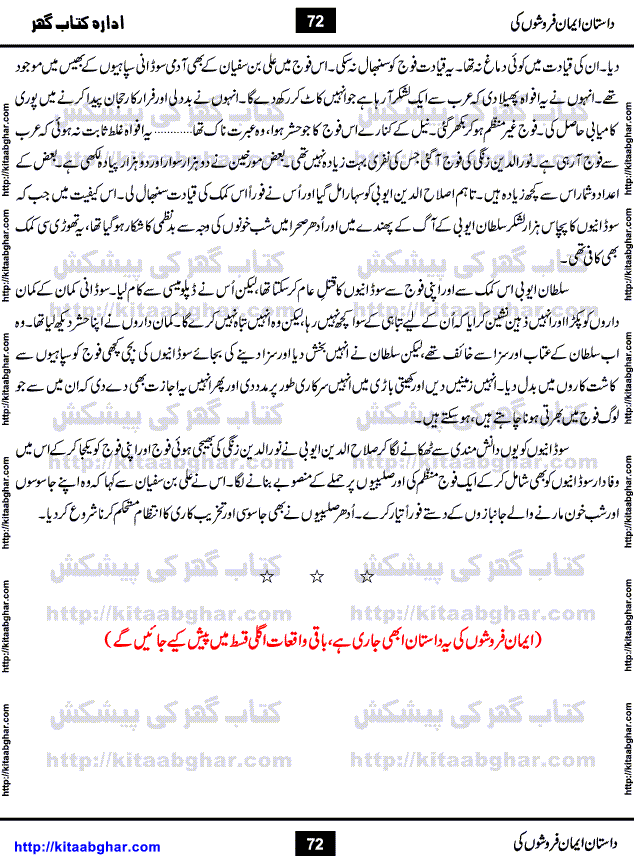 Dastan Iman Faroshon Ki (Tales of the Traitors) by Inayatullah Altamash is series of stories about Sultan Salahuddin Ayubi (known as Saladin in Western World) who fought bravely against the Crusades (series of religious expeditionary wars blessed by the Pope and the Catholic Church, with the stated goal of restoring Christian access to the holy places in and near Jerusalem), imposed on Muslim Ummah by Christians and European Countries. Salahuddin Ayubi was the person who for twenty years braved the storm of the Crusaders and ultimately pushed back the combined forces of Europe which had come to Swarm the Holy Land. Crusaders realized that they cannot win in battlefields, so they woven up many conspiracies against Salahuddin and his Army, using Bribe, Women and Assassins. Salahuddin Ayubi had to fight the Crusaders in the battles as well as crush conspiracies withtin his Army, Companions and Allies. We hope, our Islamic Historic Novels Readers will like this presentation of kitaabghar.com
