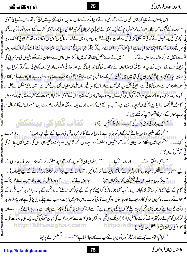 Dastan Iman Faroshon Ki (Tales of the Traitors) by Inayatullah Altamash is series of stories about Sultan Salahuddin Ayubi (known as Saladin in Western World) who fought bravely against the Crusades (series of religious expeditionary wars blessed by the Pope and the Catholic Church, with the stated goal of restoring Christian access to the holy places in and near Jerusalem), imposed on Muslim Ummah by Christians and European Countries. Salahuddin Ayubi was the person who for twenty years braved the storm of the Crusaders and ultimately pushed back the combined forces of Europe which had come to Swarm the Holy Land. Crusaders realized that they cannot win in battlefields, so they woven up many conspiracies against Salahuddin and his Army, using Bribe, Women and Assassins. Salahuddin Ayubi had to fight the Crusaders in the battles as well as crush conspiracies withtin his Army, Companions and Allies. We hope, our Islamic Historic Novels Readers will like this presentation of kitaabghar.com