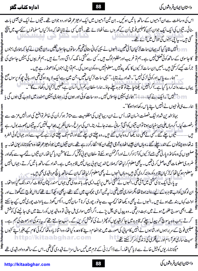 Dastan Iman Faroshon Ki (Tales of the Traitors) by Inayatullah Altamash is series of stories about Sultan Salahuddin Ayubi (known as Saladin in Western World) who fought bravely against the Crusades (series of religious expeditionary wars blessed by the Pope and the Catholic Church, with the stated goal of restoring Christian access to the holy places in and near Jerusalem), imposed on Muslim Ummah by Christians and European Countries. Salahuddin Ayubi was the person who for twenty years braved the storm of the Crusaders and ultimately pushed back the combined forces of Europe which had come to Swarm the Holy Land. Crusaders realized that they cannot win in battlefields, so they woven up many conspiracies against Salahuddin and his Army, using Bribe, Women and Assassins. Salahuddin Ayubi had to fight the Crusaders in the battles as well as crush conspiracies withtin his Army, Companions and Allies. We hope, our Islamic Historic Novels Readers will like this presentation of kitaabghar.com