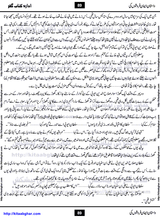 Dastan Iman Faroshon Ki (Tales of the Traitors) by Inayatullah Altamash is series of stories about Sultan Salahuddin Ayubi (known as Saladin in Western World) who fought bravely against the Crusades (series of religious expeditionary wars blessed by the Pope and the Catholic Church, with the stated goal of restoring Christian access to the holy places in and near Jerusalem), imposed on Muslim Ummah by Christians and European Countries. Salahuddin Ayubi was the person who for twenty years braved the storm of the Crusaders and ultimately pushed back the combined forces of Europe which had come to Swarm the Holy Land. Crusaders realized that they cannot win in battlefields, so they woven up many conspiracies against Salahuddin and his Army, using Bribe, Women and Assassins. Salahuddin Ayubi had to fight the Crusaders in the battles as well as crush conspiracies withtin his Army, Companions and Allies. We hope, our Islamic Historic Novels Readers will like this presentation of kitaabghar.com