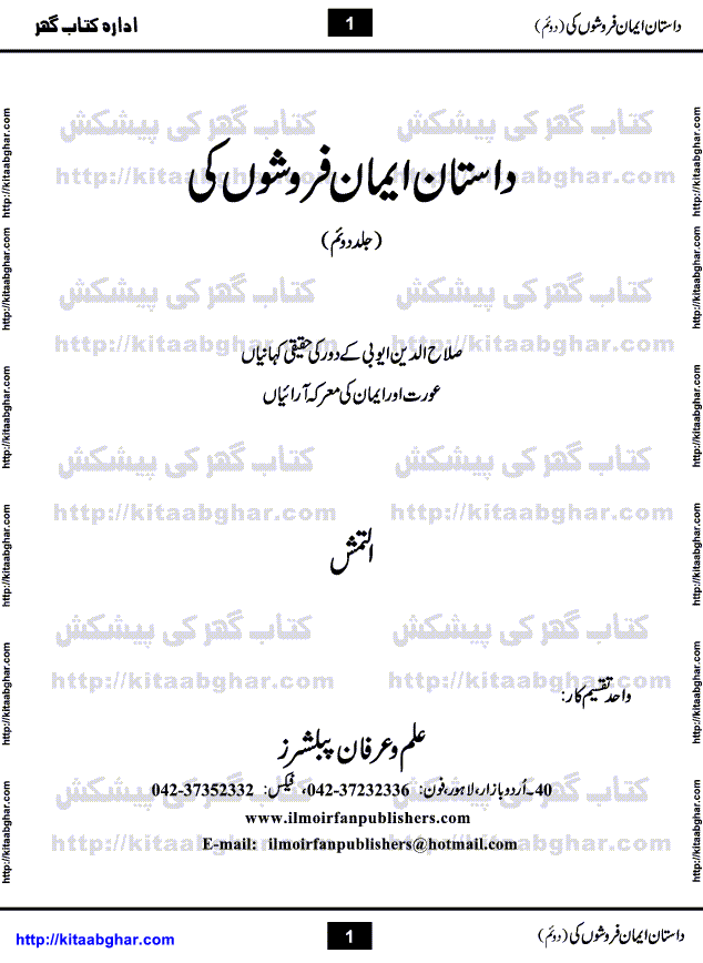 Dastan Iman Faroshon Ki (Tales of the Traitors) Part 2 by Inayatullah Altamash is series of stories about Sultan Salahuddin Ayubi (known as Saladin in Western World) who fought bravely against the Crusades (series of religious expeditionary wars blessed by the Pope and the Catholic Church, with the stated goal of restoring Christian access to the holy places in and near Jerusalem), imposed on Muslim Ummah by Christians and European Countries. Salahuddin Ayubi was the person who for twenty years braved the storm of the Crusaders and ultimately pushed back the combined forces of Europe which had come to Swarm the Holy Land. Crusaders realized that they cannot win in battlefields, so they woven up many conspiracies against Salahuddin and his Army, using Bribe, Women and Assassins. Salahuddin Ayubi had to fight the Crusaders in the battles as well as crush conspiracies withtin his Army, Companions and Allies. We hope, our Islamic Historic Novels Readers will like this presentation of kitaabghar.com