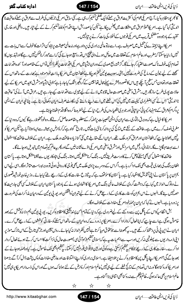 Iran Tareekh ke aiene mein, Iran Shandar Riwayat ka maskan, Iran ki jughrafiyai or strategic ahmiat, Islami Inqilab ka pas manzar, Islami Inqilab ke bad Irani sadoor, Mojuda Irani Sadar Mehmood Ahmadi Nazad, Imam Khumini or Mahmud Ahmad Nazad, Irani Sader ka amriki sader ke name khula khat, Dollar ke muqabilay mein Iran ka Euro per aitmad. Tail Kahani, Irani ka Atami Program, Iran Dunia ki naween atami taqat, America or Israil mein saf-e-matam, Iran ke johari program per amreeki dabao, atom bomb, tabahi or qayam-e-aman ke lie mufeed, iran ka jadeed tareen missile system, iran ki jangi mashqain, atomic technology ka phelao asal mujrim america or britain, irani atomic tansibat tabah kerne ka amreeki israili mansooba, iran per kaRa waqt, Amrika Iran Atami Tanaza, Iran mein amriki kar'waie ka mansooba, amrika ka agla nishana iran? Iran bhi amrikioN ke lie qabrustan, Hamlay ke tanaer mein chand tajaweez, Atom bomb ki holnak tabahi, Bush, 21st sadi ka Hitler, Amrika ke khilaaf russia china ittehad, Iran roos ittihad, Israil amrika per bojh, jhooTay amriki sader, amrica ka pagal pan,irani sayahat ke hawalay say aham maloomat, iran ka naqsha (map of Iran)