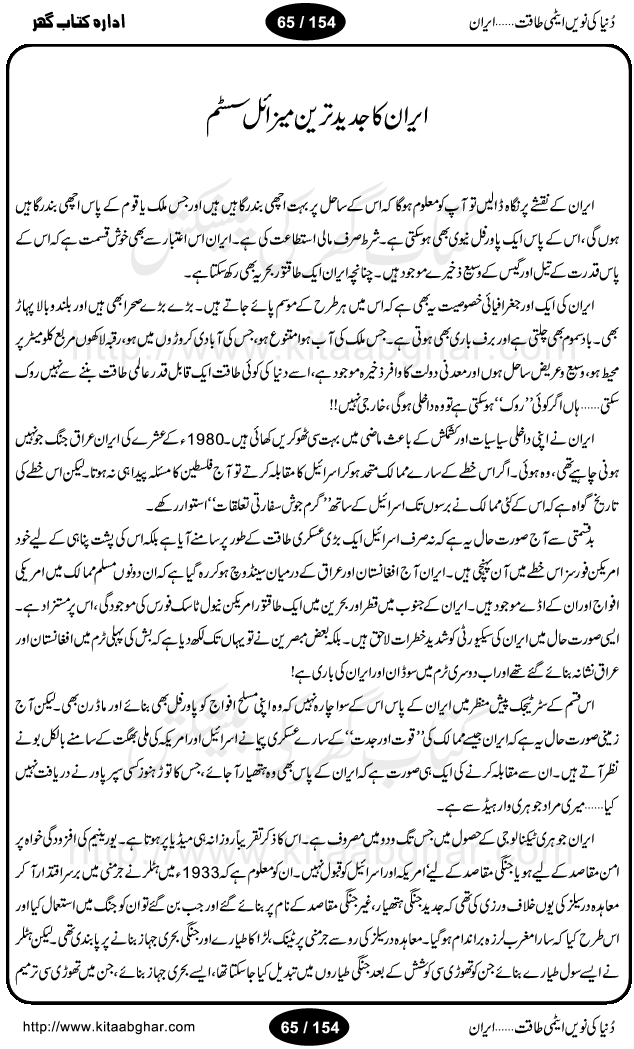 Iran Tareekh ke aiene mein, Iran Shandar Riwayat ka maskan, Iran ki jughrafiyai or strategic ahmiat, Islami Inqilab ka pas manzar, Islami Inqilab ke bad Irani sadoor, Mojuda Irani Sadar Mehmood Ahmadi Nazad, Imam Khumini or Mahmud Ahmad Nazad, Irani Sader ka amriki sader ke name khula khat, Dollar ke muqabilay mein Iran ka Euro per aitmad. Tail Kahani, Irani ka Atami Program, Iran Dunia ki naween atami taqat, America or Israil mein saf-e-matam, Iran ke johari program per amreeki dabao, atom bomb, tabahi or qayam-e-aman ke lie mufeed, iran ka jadeed tareen missile system, iran ki jangi mashqain, atomic technology ka phelao asal mujrim america or britain, irani atomic tansibat tabah kerne ka amreeki israili mansooba, iran per kaRa waqt, Amrika Iran Atami Tanaza, Iran mein amriki kar'waie ka mansooba, amrika ka agla nishana iran? Iran bhi amrikioN ke lie qabrustan, Hamlay ke tanaer mein chand tajaweez, Atom bomb ki holnak tabahi, Bush, 21st sadi ka Hitler, Amrika ke khilaaf russia china ittehad, Iran roos ittihad, Israil amrika per bojh, jhooTay amriki sader, amrica ka pagal pan,irani sayahat ke hawalay say aham maloomat, iran ka naqsha (map of Iran)