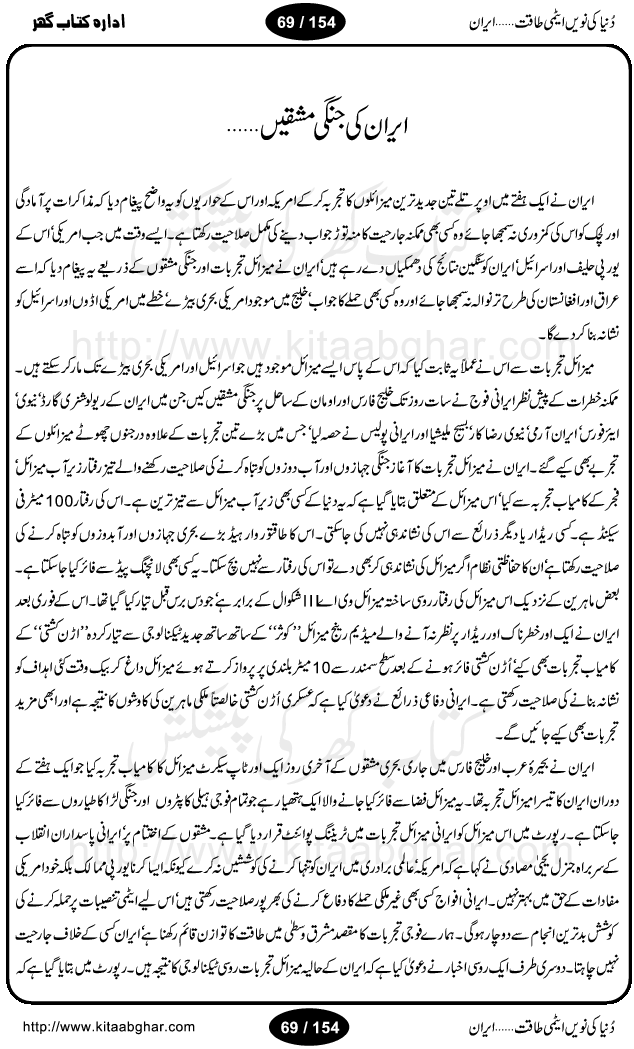 Iran Tareekh ke aiene mein, Iran Shandar Riwayat ka maskan, Iran ki jughrafiyai or strategic ahmiat, Islami Inqilab ka pas manzar, Islami Inqilab ke bad Irani sadoor, Mojuda Irani Sadar Mehmood Ahmadi Nazad, Imam Khumini or Mahmud Ahmad Nazad, Irani Sader ka amriki sader ke name khula khat, Dollar ke muqabilay mein Iran ka Euro per aitmad. Tail Kahani, Irani ka Atami Program, Iran Dunia ki naween atami taqat, America or Israil mein saf-e-matam, Iran ke johari program per amreeki dabao, atom bomb, tabahi or qayam-e-aman ke lie mufeed, iran ka jadeed tareen missile system, iran ki jangi mashqain, atomic technology ka phelao asal mujrim america or britain, irani atomic tansibat tabah kerne ka amreeki israili mansooba, iran per kaRa waqt, Amrika Iran Atami Tanaza, Iran mein amriki kar'waie ka mansooba, amrika ka agla nishana iran? Iran bhi amrikioN ke lie qabrustan, Hamlay ke tanaer mein chand tajaweez, Atom bomb ki holnak tabahi, Bush, 21st sadi ka Hitler, Amrika ke khilaaf russia china ittehad, Iran roos ittihad, Israil amrika per bojh, jhooTay amriki sader, amrica ka pagal pan,irani sayahat ke hawalay say aham maloomat, iran ka naqsha (map of Iran)