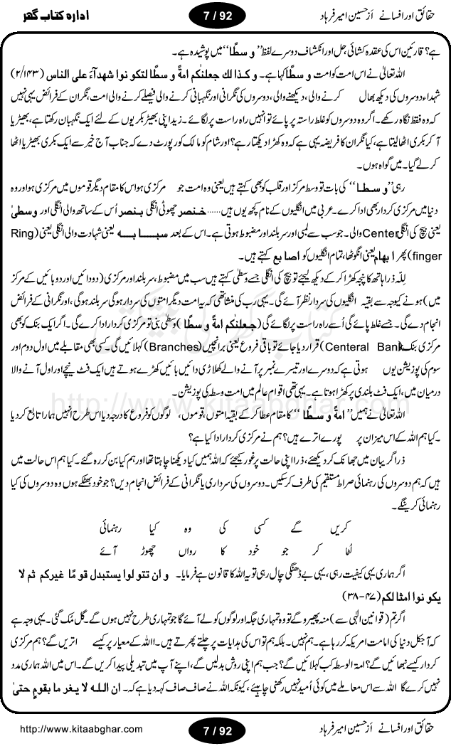 Haqaieq or Afsanay (Facts and Fantasies) by Hussain Amir Farhad is a book discussing many issues and misunderstandings regarding Islamic concepts and practices and other social customary. Its an effort to extract facts from fantasies, like, why Muslim the best nation, Ramzan-ul-Mubarak,  Qurbani (Animal Sacrifice), yeh wazifay or istikharay, Abd ya Ibadat (Slave OR Prayers), Moharram or Amn-e-Aama (Law & Order), Talaq (Divorce), Hazrat Musa per Tohmat-e-Qatal ki Haqiqat (Fact behind the murder blame upon Moses), Aitakaf, Khutbatul Jumma, GEO TV or Birth Control, Jamhuriat (Democracy), Riwayat ki beRian (Shackles of customs), Mafad apna apna (own interest), Hasul-e-Ilm or Dhoka Bazi (Learing & Cheating), ArboN ki nazer mein hamara muqam, Ahtayati Hamla (preventive attack), LFO adal ya law, Iman Billah wo ala Cricket (Aiwan or Hullar Bazi), Ikhtilaf Ummati Rahmata, Bhondi Naqqali (poor mimic), Safaid Hathi kahan nahi hotay (white elephants), Gurda Farosh Bharat (Kidney Selling India), Pakistan ka matlab kya (Meaning / Goal of Pakistan) حقائق اور افسانے از حسین امیر فرہاد