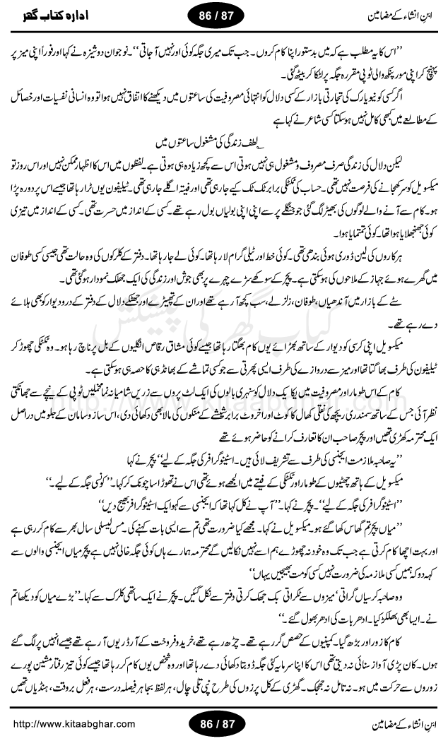 Mazameen Ibn-e-Insha is a collection of some articles, columns, travelogues (safernamay) and translation work by very famous urdu literature figure Ibn-e-Insha, who was a great person, a broadcaster, translator, colmnist, tourist and best humour writer of urdu language. All of his travelogues (safer namay) are with a common man view. People love to read his writings and safer nama. He has a very unique style of writing with the touch of humour. His book Urdu ki Akhri Kitaab and Khumar-e-Gandum are the master piece of urdu humour. Articles included in this book, are: Zara phone ker loon? Jantari naye saal ki, Aao husn-e-yaar ki batain karain, Suami ji London mein, Kele Dukele ka Khuda Hafiz, Daant ka derd, Aghaz-e-Tarikh-e-Inglistan ka, Bimar ka haal achha hay, Nazer sani ke bad, Germany, Afghanistan, Urdu ki Akhri Kitab, Dard-e-Mushtarik, Baniea ka ishq