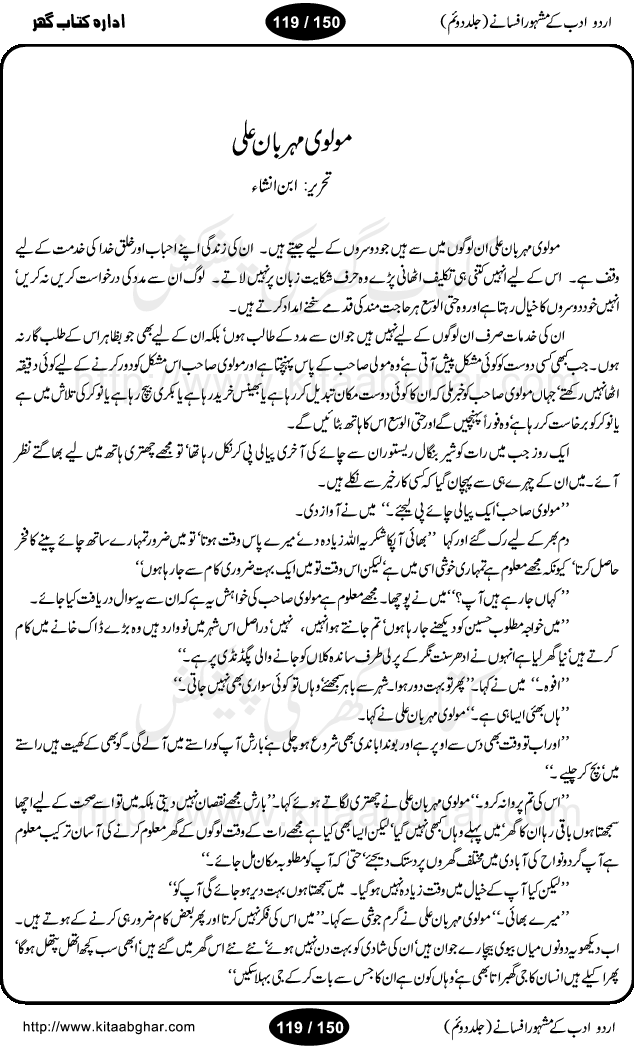Urdu Adab ke Mashhoor (maroof) Afsanay is a second collection of selective short stories (afsane) of famous urdu writers (afsana nigar). It contains Kali Bala by Shaukat Siddiqi, Qaidi by Ibrahim Jalees, Akhrot Jha chuha bhes by Mumtaz Mufti, Saib ka Darakht, Bottle ka Jini by A. Hameed, Fasla by Wajda Tabassum, Badam Rangi by Balwant Singh, Bayhuda Khawand by Kanhaya Lal Kapoor, Ajeeb Qatal by Sheen Meem Jamil, Dil hi tou hay, Bhanwar, Gondani by Ghulam Abbas, Majeed ka Mazi, Pooja Phadday Baz by Saadat Hasan Manto, Mader Zaad by Khawaja Ahmed Abbas, Ooper Gori ka makaan by Agha Babar, Adha by Gulzar, SahibaN Mirza by Ali Haider Malik, Lottery by Munshi Prem Chand, Molvi Maherban Ali by Ibn-e-Insha, Lemon Juice by Chiter Sain, Gher Qanooni Mashwara, Loh-e-Mazar by MopasaN (terjuma), Aik thi Fakhta by Muhammad Mansha Yaad, Soti Salgira by Ashfaq Ahmed