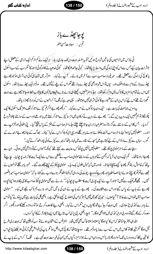 Urdu Adab ke Mashhoor (maroof) Afsanay is a second collection of selective short stories (afsane) of famous urdu writers (afsana nigar). It contains Kali Bala by Shaukat Siddiqi, Qaidi by Ibrahim Jalees, Akhrot Jha chuha bhes by Mumtaz Mufti, Saib ka Darakht, Bottle ka Jini by A. Hameed, Fasla by Wajda Tabassum, Badam Rangi by Balwant Singh, Bayhuda Khawand by Kanhaya Lal Kapoor, Ajeeb Qatal by Sheen Meem Jamil, Dil hi tou hay, Bhanwar, Gondani by Ghulam Abbas, Majeed ka Mazi, Pooja Phadday Baz by Saadat Hasan Manto, Mader Zaad by Khawaja Ahmed Abbas, Ooper Gori ka makaan by Agha Babar, Adha by Gulzar, SahibaN Mirza by Ali Haider Malik, Lottery by Munshi Prem Chand, Molvi Maherban Ali by Ibn-e-Insha, Lemon Juice by Chiter Sain, Gher Qanooni Mashwara, Loh-e-Mazar by MopasaN (terjuma), Aik thi Fakhta by Muhammad Mansha Yaad, Soti Salgira by Ashfaq Ahmed