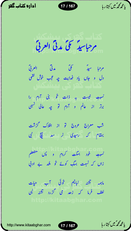 Ya elahi her jagah teri ata ka saath ho, Aay khasa khasan-e-rusul waqt-e-dua hay, ab tangi-e-daman pe na ja or bhi kuchh maang, ager a naseem-e-sahar tera ho guzer dayar-e-hajaz mein, uter ke arsh-e-bareen se jis dam zameen pe ala muqam aaya, aaj dunia mein khairul vara aa gaye, Amna bibi ke gulshan mein aaie hay tazah bahar, Anay walo yeh tou batao shahre medina kaisa hay, aastan-e-mustafa ki hazri achhi lagi, tajdare haram ho nigahe karam hum gharibon ke din bhi sanwar jaienge, jab arz medina ke kohsar nazer aye, jitna dia sirkar ne mujhko itni meri oqat nahi, khuda ka zikr karay zikar-e-mustafa na kare, khusrawi achhi lagi na sarwari achhi lagi, dil jis se zinda hay woh tamanna tumhi tou ho, rasul mujtaba kahie muhammad mustafa kahie, zahay muqaddar huzoor haq se salam aaya payam aya, sab se ola o aala hamara nabi, shah deen ki mohabbat baRi cheez hay, shah-e-medina, fasilon ko takalluf hay hum se ager, quwwat ishq se her past ko bala ker de, qurban mein unki bakhshish ke maqsad bhi zuban per aaya nahi, koi saliqa hay arzoo ka na bandagi meri bandagi hay, karo na zikr khata ka ata ki baat karo, loh bhi tu qalam bhi tu tera wajood alkitab (Allama Iqbal), mera payamber azeem ter hay, medina ka safar hay or mein namdida namdida, mangtay khali hath na louTay kitni mili khairat na poocho, medine ke wali do alam ke data, mehboob ki mehfil ko mehboob sajatay hain, meri barbad basti ko basa do ya rasool allah, mujhe der pe phir bulana madni medina walay and many more