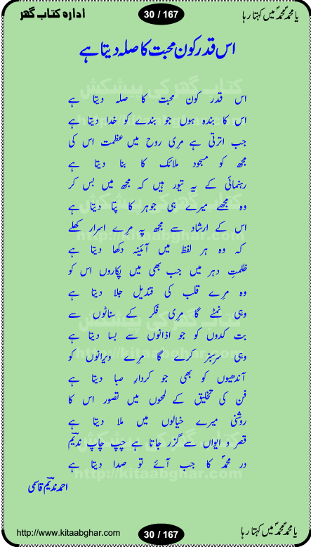 Ya elahi her jagah teri ata ka saath ho, Aay khasa khasan-e-rusul waqt-e-dua hay, ab tangi-e-daman pe na ja or bhi kuchh maang, ager a naseem-e-sahar tera ho guzer dayar-e-hajaz mein, uter ke arsh-e-bareen se jis dam zameen pe ala muqam aaya, aaj dunia mein khairul vara aa gaye, Amna bibi ke gulshan mein aaie hay tazah bahar, Anay walo yeh tou batao shahre medina kaisa hay, aastan-e-mustafa ki hazri achhi lagi, tajdare haram ho nigahe karam hum gharibon ke din bhi sanwar jaienge, jab arz medina ke kohsar nazer aye, jitna dia sirkar ne mujhko itni meri oqat nahi, khuda ka zikr karay zikar-e-mustafa na kare, khusrawi achhi lagi na sarwari achhi lagi, dil jis se zinda hay woh tamanna tumhi tou ho, rasul mujtaba kahie muhammad mustafa kahie, zahay muqaddar huzoor haq se salam aaya payam aya, sab se ola o aala hamara nabi, shah deen ki mohabbat baRi cheez hay, shah-e-medina, fasilon ko takalluf hay hum se ager, quwwat ishq se her past ko bala ker de, qurban mein unki bakhshish ke maqsad bhi zuban per aaya nahi, koi saliqa hay arzoo ka na bandagi meri bandagi hay, karo na zikr khata ka ata ki baat karo, loh bhi tu qalam bhi tu tera wajood alkitab (Allama Iqbal), mera payamber azeem ter hay, medina ka safar hay or mein namdida namdida, mangtay khali hath na louTay kitni mili khairat na poocho, medine ke wali do alam ke data, mehboob ki mehfil ko mehboob sajatay hain, meri barbad basti ko basa do ya rasool allah, mujhe der pe phir bulana madni medina walay and many more