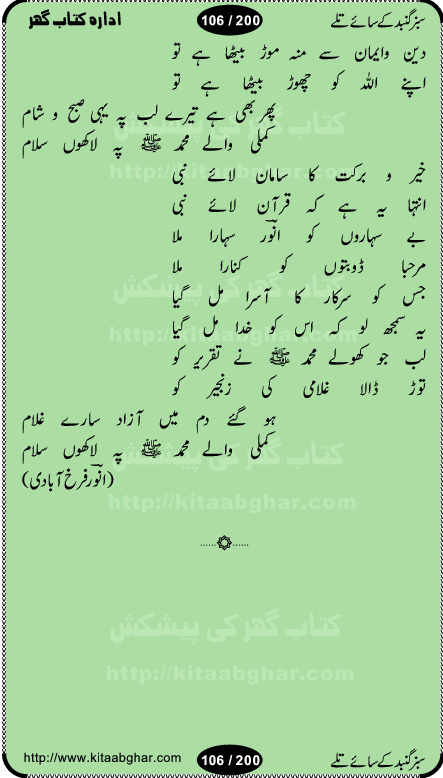 Hamdia Kalam, Allah Hu Allah Hoo, Allah Allah Hu, Allah Allah Hoo, Allah da name laie, mola da name laie, Ya Elahi her jagah teri ata ka saath ho, GunahoN ki aadat chuRa mere mola, Koi to hay jo nizam-e-hasti chala raha hay, Hasb Rabi Jale Allah, Zikar-e-kalima sharif, Allah Karam Allah Allah, Kahti hay phooloN ki rida Allah hu Allah, Natia Kalam, Ya Rasool Allah, tere dar ki fizaaoN ko salam, Annabi Sallu Alaih Ya Rasool allah, Nematain baanTta jis simt woh zeeshan gaya, woh sue lala zar phirte hain, woh kamal husn huzoor hay keh gumaaN nuqs jahaN nahi, mein medina chala, der pe bulao makki madni, poochte kia ho medinay se mein kya laya hooN, sab se ola o ala hamara nabi, mujhe der pe phir bulana madni medinay walay, aaya hay bulawa mujhe derbar-e-nabi se, Amna bibi ke gulshan mein aaie tazah bahar, Ay kaash phir aa jaye attar madinay mein, aaj hay jashn-e-wiladat marhaba ya mustafa, payara payara hay medina, paRh ke samjho kya hay meem, tajdar-e-haram ho nigah-e-karam, jab husn tha unka jalwa numa, jis ne medina jana, bher do jholi meri ya muhammad, Noori mehfil pe chader tani noor ki, jashn-e-aamad rasool, jashn-e-wiladat ke moqay per lagaye janay walay dawat-e-islami ke naray, sarwar kahoon keh maalik o mola kahoon tujhay, aasman ger tere talwoN ka nazara kerta, huzoor aisa koi intizam ho jaye, tumhara name musibat mein jab lia hoga, yeh kis shahansha wala ki aamad hay bolo marhaba, tu shamma risalat hay aalam tera perwana, zaier kue jinaaN aahista chal, dhaRkanoN tum hi kaho waqt woh kaisa hoga, jaam ulfat ka pilao ya rasool allah, ay sabz gumbad walay manzoor dua kerna, guzer ho jaye mera bhi ager medina mein, khusravi achhi lagi na sarwari achhi lagi, mehboob ki mehfil ko mehboob sajatay hain, bula lo phir mujhe ay shah-e-baher w madinay mein, koi saliqa hay aarzu ka, her waqt tasawwur mein madinay ki gali ho, tayyab ki yaad aaie hay, alwida tajdar-e-medina, chamak tujh se patay hain sab panay walay, aaqa aaqa bol banday, paray paray pay likha hay, aiy arab ke tajdar ahlan wa sahlan marhaba, ya rasool allah mujrim aa gaye, khuda ka zikr karay zikar-e-mustafa na karay, firaq-e-medina mein dil ro raha hay, na kalim ka tasawwur na khayal-e-toor sina, mein sadqay ya rasool allah, Ya muhammad muhammad mein kahta raha, noor wala aaya hay, mein so jaaon ya mustafa kahtay kahtay, ghulam hain ghulam, rasool ke ghulam hain, shah medina shah-e-medina, zameen o zamaN tumharay lie, kuchh nahi maangta shahoN se yeh shida tera, keonker na ho mere dil mein chahat rasool ki, unki mehak ne dil ke ghinche khila die, aisa lagta hay medina woh jald bulaien ge, dhoom macha do aamad ki aa gaye sirkaar, chhor fiker dunia ki chal medinay chaltay hain, khosha jhoomta ja raha hay safina, saray jag naaloN lag diyan changiaN medinay dia pak galyaN, sabz gumbad ke say mein gher chahie, sabz gumbad ke saye mein gher chahie, teri jalioN ke neechay teri rahmatoN ke saye, ishq ke rang mein rang jaieN mere yaar, bolo ya nabi ya nabi, huzoor aa gaye hain, tala albadar alaina, hay shahad se bhi meeTha sirkar ka medina, woh din aaye ga ik baar, rab mehfila sajayaN ne sirkar wastay, khushian sabhi manao sirkaar aa ga gaye, molai salle wasallam daima abdan, Manaqib, mein tou panjtan ka ghulam hoon, manqibat ba huzoor ghos-e-azam, shah merdaan sher yazdan, shukria aap ka baghdad bulaya ya ghos, sultan olia ko hamara salam, syed ne karbala mein waday nibha die, sirkar ghos-e-azam, sultan karbala ko hamara salam, sun lo ay piroN ke peer, jie shah noorani, Kalam o salato wassalam, kalam mian muhammad bakhsh, kalam hazrat sultan bahu, mustafa jaan-e-rehmat pe laakhoN salam, kaba ke badruddaji tum pe kaRoRoN darood, ya nabi salam alaik ya rasool allah salam alaik, salatu wassalam, ay bayaban arb teri baharoN ko salam