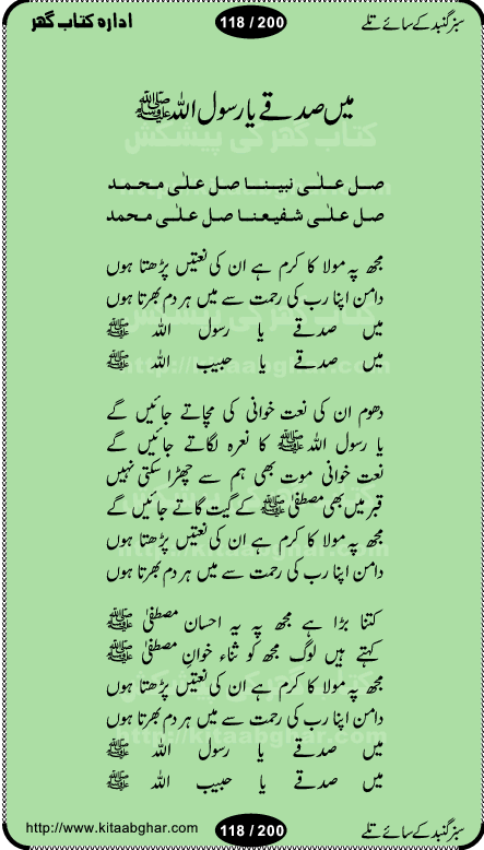 Hamdia Kalam, Allah Hu Allah Hoo, Allah Allah Hu, Allah Allah Hoo, Allah da name laie, mola da name laie, Ya Elahi her jagah teri ata ka saath ho, GunahoN ki aadat chuRa mere mola, Koi to hay jo nizam-e-hasti chala raha hay, Hasb Rabi Jale Allah, Zikar-e-kalima sharif, Allah Karam Allah Allah, Kahti hay phooloN ki rida Allah hu Allah, Natia Kalam, Ya Rasool Allah, tere dar ki fizaaoN ko salam, Annabi Sallu Alaih Ya Rasool allah, Nematain baanTta jis simt woh zeeshan gaya, woh sue lala zar phirte hain, woh kamal husn huzoor hay keh gumaaN nuqs jahaN nahi, mein medina chala, der pe bulao makki madni, poochte kia ho medinay se mein kya laya hooN, sab se ola o ala hamara nabi, mujhe der pe phir bulana madni medinay walay, aaya hay bulawa mujhe derbar-e-nabi se, Amna bibi ke gulshan mein aaie tazah bahar, Ay kaash phir aa jaye attar madinay mein, aaj hay jashn-e-wiladat marhaba ya mustafa, payara payara hay medina, paRh ke samjho kya hay meem, tajdar-e-haram ho nigah-e-karam, jab husn tha unka jalwa numa, jis ne medina jana, bher do jholi meri ya muhammad, Noori mehfil pe chader tani noor ki, jashn-e-aamad rasool, jashn-e-wiladat ke moqay per lagaye janay walay dawat-e-islami ke naray, sarwar kahoon keh maalik o mola kahoon tujhay, aasman ger tere talwoN ka nazara kerta, huzoor aisa koi intizam ho jaye, tumhara name musibat mein jab lia hoga, yeh kis shahansha wala ki aamad hay bolo marhaba, tu shamma risalat hay aalam tera perwana, zaier kue jinaaN aahista chal, dhaRkanoN tum hi kaho waqt woh kaisa hoga, jaam ulfat ka pilao ya rasool allah, ay sabz gumbad walay manzoor dua kerna, guzer ho jaye mera bhi ager medina mein, khusravi achhi lagi na sarwari achhi lagi, mehboob ki mehfil ko mehboob sajatay hain, bula lo phir mujhe ay shah-e-baher w madinay mein, koi saliqa hay aarzu ka, her waqt tasawwur mein madinay ki gali ho, tayyab ki yaad aaie hay, alwida tajdar-e-medina, chamak tujh se patay hain sab panay walay, aaqa aaqa bol banday, paray paray pay likha hay, aiy arab ke tajdar ahlan wa sahlan marhaba, ya rasool allah mujrim aa gaye, khuda ka zikr karay zikar-e-mustafa na karay, firaq-e-medina mein dil ro raha hay, na kalim ka tasawwur na khayal-e-toor sina, mein sadqay ya rasool allah, Ya muhammad muhammad mein kahta raha, noor wala aaya hay, mein so jaaon ya mustafa kahtay kahtay, ghulam hain ghulam, rasool ke ghulam hain, shah medina shah-e-medina, zameen o zamaN tumharay lie, kuchh nahi maangta shahoN se yeh shida tera, keonker na ho mere dil mein chahat rasool ki, unki mehak ne dil ke ghinche khila die, aisa lagta hay medina woh jald bulaien ge, dhoom macha do aamad ki aa gaye sirkaar, chhor fiker dunia ki chal medinay chaltay hain, khosha jhoomta ja raha hay safina, saray jag naaloN lag diyan changiaN medinay dia pak galyaN, sabz gumbad ke say mein gher chahie, sabz gumbad ke saye mein gher chahie, teri jalioN ke neechay teri rahmatoN ke saye, ishq ke rang mein rang jaieN mere yaar, bolo ya nabi ya nabi, huzoor aa gaye hain, tala albadar alaina, hay shahad se bhi meeTha sirkar ka medina, woh din aaye ga ik baar, rab mehfila sajayaN ne sirkar wastay, khushian sabhi manao sirkaar aa ga gaye, molai salle wasallam daima abdan, Manaqib, mein tou panjtan ka ghulam hoon, manqibat ba huzoor ghos-e-azam, shah merdaan sher yazdan, shukria aap ka baghdad bulaya ya ghos, sultan olia ko hamara salam, syed ne karbala mein waday nibha die, sirkar ghos-e-azam, sultan karbala ko hamara salam, sun lo ay piroN ke peer, jie shah noorani, Kalam o salato wassalam, kalam mian muhammad bakhsh, kalam hazrat sultan bahu, mustafa jaan-e-rehmat pe laakhoN salam, kaba ke badruddaji tum pe kaRoRoN darood, ya nabi salam alaik ya rasool allah salam alaik, salatu wassalam, ay bayaban arb teri baharoN ko salam