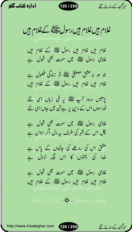 Hamdia Kalam, Allah Hu Allah Hoo, Allah Allah Hu, Allah Allah Hoo, Allah da name laie, mola da name laie, Ya Elahi her jagah teri ata ka saath ho, GunahoN ki aadat chuRa mere mola, Koi to hay jo nizam-e-hasti chala raha hay, Hasb Rabi Jale Allah, Zikar-e-kalima sharif, Allah Karam Allah Allah, Kahti hay phooloN ki rida Allah hu Allah, Natia Kalam, Ya Rasool Allah, tere dar ki fizaaoN ko salam, Annabi Sallu Alaih Ya Rasool allah, Nematain baanTta jis simt woh zeeshan gaya, woh sue lala zar phirte hain, woh kamal husn huzoor hay keh gumaaN nuqs jahaN nahi, mein medina chala, der pe bulao makki madni, poochte kia ho medinay se mein kya laya hooN, sab se ola o ala hamara nabi, mujhe der pe phir bulana madni medinay walay, aaya hay bulawa mujhe derbar-e-nabi se, Amna bibi ke gulshan mein aaie tazah bahar, Ay kaash phir aa jaye attar madinay mein, aaj hay jashn-e-wiladat marhaba ya mustafa, payara payara hay medina, paRh ke samjho kya hay meem, tajdar-e-haram ho nigah-e-karam, jab husn tha unka jalwa numa, jis ne medina jana, bher do jholi meri ya muhammad, Noori mehfil pe chader tani noor ki, jashn-e-aamad rasool, jashn-e-wiladat ke moqay per lagaye janay walay dawat-e-islami ke naray, sarwar kahoon keh maalik o mola kahoon tujhay, aasman ger tere talwoN ka nazara kerta, huzoor aisa koi intizam ho jaye, tumhara name musibat mein jab lia hoga, yeh kis shahansha wala ki aamad hay bolo marhaba, tu shamma risalat hay aalam tera perwana, zaier kue jinaaN aahista chal, dhaRkanoN tum hi kaho waqt woh kaisa hoga, jaam ulfat ka pilao ya rasool allah, ay sabz gumbad walay manzoor dua kerna, guzer ho jaye mera bhi ager medina mein, khusravi achhi lagi na sarwari achhi lagi, mehboob ki mehfil ko mehboob sajatay hain, bula lo phir mujhe ay shah-e-baher w madinay mein, koi saliqa hay aarzu ka, her waqt tasawwur mein madinay ki gali ho, tayyab ki yaad aaie hay, alwida tajdar-e-medina, chamak tujh se patay hain sab panay walay, aaqa aaqa bol banday, paray paray pay likha hay, aiy arab ke tajdar ahlan wa sahlan marhaba, ya rasool allah mujrim aa gaye, khuda ka zikr karay zikar-e-mustafa na karay, firaq-e-medina mein dil ro raha hay, na kalim ka tasawwur na khayal-e-toor sina, mein sadqay ya rasool allah, Ya muhammad muhammad mein kahta raha, noor wala aaya hay, mein so jaaon ya mustafa kahtay kahtay, ghulam hain ghulam, rasool ke ghulam hain, shah medina shah-e-medina, zameen o zamaN tumharay lie, kuchh nahi maangta shahoN se yeh shida tera, keonker na ho mere dil mein chahat rasool ki, unki mehak ne dil ke ghinche khila die, aisa lagta hay medina woh jald bulaien ge, dhoom macha do aamad ki aa gaye sirkaar, chhor fiker dunia ki chal medinay chaltay hain, khosha jhoomta ja raha hay safina, saray jag naaloN lag diyan changiaN medinay dia pak galyaN, sabz gumbad ke say mein gher chahie, sabz gumbad ke saye mein gher chahie, teri jalioN ke neechay teri rahmatoN ke saye, ishq ke rang mein rang jaieN mere yaar, bolo ya nabi ya nabi, huzoor aa gaye hain, tala albadar alaina, hay shahad se bhi meeTha sirkar ka medina, woh din aaye ga ik baar, rab mehfila sajayaN ne sirkar wastay, khushian sabhi manao sirkaar aa ga gaye, molai salle wasallam daima abdan, Manaqib, mein tou panjtan ka ghulam hoon, manqibat ba huzoor ghos-e-azam, shah merdaan sher yazdan, shukria aap ka baghdad bulaya ya ghos, sultan olia ko hamara salam, syed ne karbala mein waday nibha die, sirkar ghos-e-azam, sultan karbala ko hamara salam, sun lo ay piroN ke peer, jie shah noorani, Kalam o salato wassalam, kalam mian muhammad bakhsh, kalam hazrat sultan bahu, mustafa jaan-e-rehmat pe laakhoN salam, kaba ke badruddaji tum pe kaRoRoN darood, ya nabi salam alaik ya rasool allah salam alaik, salatu wassalam, ay bayaban arb teri baharoN ko salam
