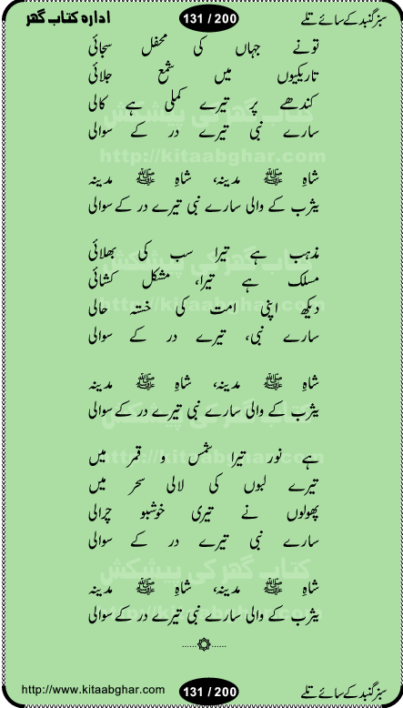 Hamdia Kalam, Allah Hu Allah Hoo, Allah Allah Hu, Allah Allah Hoo, Allah da name laie, mola da name laie, Ya Elahi her jagah teri ata ka saath ho, GunahoN ki aadat chuRa mere mola, Koi to hay jo nizam-e-hasti chala raha hay, Hasb Rabi Jale Allah, Zikar-e-kalima sharif, Allah Karam Allah Allah, Kahti hay phooloN ki rida Allah hu Allah, Natia Kalam, Ya Rasool Allah, tere dar ki fizaaoN ko salam, Annabi Sallu Alaih Ya Rasool allah, Nematain baanTta jis simt woh zeeshan gaya, woh sue lala zar phirte hain, woh kamal husn huzoor hay keh gumaaN nuqs jahaN nahi, mein medina chala, der pe bulao makki madni, poochte kia ho medinay se mein kya laya hooN, sab se ola o ala hamara nabi, mujhe der pe phir bulana madni medinay walay, aaya hay bulawa mujhe derbar-e-nabi se, Amna bibi ke gulshan mein aaie tazah bahar, Ay kaash phir aa jaye attar madinay mein, aaj hay jashn-e-wiladat marhaba ya mustafa, payara payara hay medina, paRh ke samjho kya hay meem, tajdar-e-haram ho nigah-e-karam, jab husn tha unka jalwa numa, jis ne medina jana, bher do jholi meri ya muhammad, Noori mehfil pe chader tani noor ki, jashn-e-aamad rasool, jashn-e-wiladat ke moqay per lagaye janay walay dawat-e-islami ke naray, sarwar kahoon keh maalik o mola kahoon tujhay, aasman ger tere talwoN ka nazara kerta, huzoor aisa koi intizam ho jaye, tumhara name musibat mein jab lia hoga, yeh kis shahansha wala ki aamad hay bolo marhaba, tu shamma risalat hay aalam tera perwana, zaier kue jinaaN aahista chal, dhaRkanoN tum hi kaho waqt woh kaisa hoga, jaam ulfat ka pilao ya rasool allah, ay sabz gumbad walay manzoor dua kerna, guzer ho jaye mera bhi ager medina mein, khusravi achhi lagi na sarwari achhi lagi, mehboob ki mehfil ko mehboob sajatay hain, bula lo phir mujhe ay shah-e-baher w madinay mein, koi saliqa hay aarzu ka, her waqt tasawwur mein madinay ki gali ho, tayyab ki yaad aaie hay, alwida tajdar-e-medina, chamak tujh se patay hain sab panay walay, aaqa aaqa bol banday, paray paray pay likha hay, aiy arab ke tajdar ahlan wa sahlan marhaba, ya rasool allah mujrim aa gaye, khuda ka zikr karay zikar-e-mustafa na karay, firaq-e-medina mein dil ro raha hay, na kalim ka tasawwur na khayal-e-toor sina, mein sadqay ya rasool allah, Ya muhammad muhammad mein kahta raha, noor wala aaya hay, mein so jaaon ya mustafa kahtay kahtay, ghulam hain ghulam, rasool ke ghulam hain, shah medina shah-e-medina, zameen o zamaN tumharay lie, kuchh nahi maangta shahoN se yeh shida tera, keonker na ho mere dil mein chahat rasool ki, unki mehak ne dil ke ghinche khila die, aisa lagta hay medina woh jald bulaien ge, dhoom macha do aamad ki aa gaye sirkaar, chhor fiker dunia ki chal medinay chaltay hain, khosha jhoomta ja raha hay safina, saray jag naaloN lag diyan changiaN medinay dia pak galyaN, sabz gumbad ke say mein gher chahie, sabz gumbad ke saye mein gher chahie, teri jalioN ke neechay teri rahmatoN ke saye, ishq ke rang mein rang jaieN mere yaar, bolo ya nabi ya nabi, huzoor aa gaye hain, tala albadar alaina, hay shahad se bhi meeTha sirkar ka medina, woh din aaye ga ik baar, rab mehfila sajayaN ne sirkar wastay, khushian sabhi manao sirkaar aa ga gaye, molai salle wasallam daima abdan, Manaqib, mein tou panjtan ka ghulam hoon, manqibat ba huzoor ghos-e-azam, shah merdaan sher yazdan, shukria aap ka baghdad bulaya ya ghos, sultan olia ko hamara salam, syed ne karbala mein waday nibha die, sirkar ghos-e-azam, sultan karbala ko hamara salam, sun lo ay piroN ke peer, jie shah noorani, Kalam o salato wassalam, kalam mian muhammad bakhsh, kalam hazrat sultan bahu, mustafa jaan-e-rehmat pe laakhoN salam, kaba ke badruddaji tum pe kaRoRoN darood, ya nabi salam alaik ya rasool allah salam alaik, salatu wassalam, ay bayaban arb teri baharoN ko salam