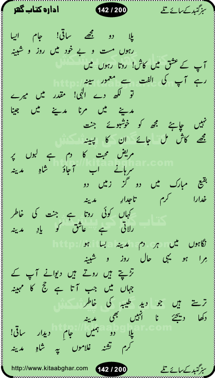 Hamdia Kalam, Allah Hu Allah Hoo, Allah Allah Hu, Allah Allah Hoo, Allah da name laie, mola da name laie, Ya Elahi her jagah teri ata ka saath ho, GunahoN ki aadat chuRa mere mola, Koi to hay jo nizam-e-hasti chala raha hay, Hasb Rabi Jale Allah, Zikar-e-kalima sharif, Allah Karam Allah Allah, Kahti hay phooloN ki rida Allah hu Allah, Natia Kalam, Ya Rasool Allah, tere dar ki fizaaoN ko salam, Annabi Sallu Alaih Ya Rasool allah, Nematain baanTta jis simt woh zeeshan gaya, woh sue lala zar phirte hain, woh kamal husn huzoor hay keh gumaaN nuqs jahaN nahi, mein medina chala, der pe bulao makki madni, poochte kia ho medinay se mein kya laya hooN, sab se ola o ala hamara nabi, mujhe der pe phir bulana madni medinay walay, aaya hay bulawa mujhe derbar-e-nabi se, Amna bibi ke gulshan mein aaie tazah bahar, Ay kaash phir aa jaye attar madinay mein, aaj hay jashn-e-wiladat marhaba ya mustafa, payara payara hay medina, paRh ke samjho kya hay meem, tajdar-e-haram ho nigah-e-karam, jab husn tha unka jalwa numa, jis ne medina jana, bher do jholi meri ya muhammad, Noori mehfil pe chader tani noor ki, jashn-e-aamad rasool, jashn-e-wiladat ke moqay per lagaye janay walay dawat-e-islami ke naray, sarwar kahoon keh maalik o mola kahoon tujhay, aasman ger tere talwoN ka nazara kerta, huzoor aisa koi intizam ho jaye, tumhara name musibat mein jab lia hoga, yeh kis shahansha wala ki aamad hay bolo marhaba, tu shamma risalat hay aalam tera perwana, zaier kue jinaaN aahista chal, dhaRkanoN tum hi kaho waqt woh kaisa hoga, jaam ulfat ka pilao ya rasool allah, ay sabz gumbad walay manzoor dua kerna, guzer ho jaye mera bhi ager medina mein, khusravi achhi lagi na sarwari achhi lagi, mehboob ki mehfil ko mehboob sajatay hain, bula lo phir mujhe ay shah-e-baher w madinay mein, koi saliqa hay aarzu ka, her waqt tasawwur mein madinay ki gali ho, tayyab ki yaad aaie hay, alwida tajdar-e-medina, chamak tujh se patay hain sab panay walay, aaqa aaqa bol banday, paray paray pay likha hay, aiy arab ke tajdar ahlan wa sahlan marhaba, ya rasool allah mujrim aa gaye, khuda ka zikr karay zikar-e-mustafa na karay, firaq-e-medina mein dil ro raha hay, na kalim ka tasawwur na khayal-e-toor sina, mein sadqay ya rasool allah, Ya muhammad muhammad mein kahta raha, noor wala aaya hay, mein so jaaon ya mustafa kahtay kahtay, ghulam hain ghulam, rasool ke ghulam hain, shah medina shah-e-medina, zameen o zamaN tumharay lie, kuchh nahi maangta shahoN se yeh shida tera, keonker na ho mere dil mein chahat rasool ki, unki mehak ne dil ke ghinche khila die, aisa lagta hay medina woh jald bulaien ge, dhoom macha do aamad ki aa gaye sirkaar, chhor fiker dunia ki chal medinay chaltay hain, khosha jhoomta ja raha hay safina, saray jag naaloN lag diyan changiaN medinay dia pak galyaN, sabz gumbad ke say mein gher chahie, sabz gumbad ke saye mein gher chahie, teri jalioN ke neechay teri rahmatoN ke saye, ishq ke rang mein rang jaieN mere yaar, bolo ya nabi ya nabi, huzoor aa gaye hain, tala albadar alaina, hay shahad se bhi meeTha sirkar ka medina, woh din aaye ga ik baar, rab mehfila sajayaN ne sirkar wastay, khushian sabhi manao sirkaar aa ga gaye, molai salle wasallam daima abdan, Manaqib, mein tou panjtan ka ghulam hoon, manqibat ba huzoor ghos-e-azam, shah merdaan sher yazdan, shukria aap ka baghdad bulaya ya ghos, sultan olia ko hamara salam, syed ne karbala mein waday nibha die, sirkar ghos-e-azam, sultan karbala ko hamara salam, sun lo ay piroN ke peer, jie shah noorani, Kalam o salato wassalam, kalam mian muhammad bakhsh, kalam hazrat sultan bahu, mustafa jaan-e-rehmat pe laakhoN salam, kaba ke badruddaji tum pe kaRoRoN darood, ya nabi salam alaik ya rasool allah salam alaik, salatu wassalam, ay bayaban arb teri baharoN ko salam