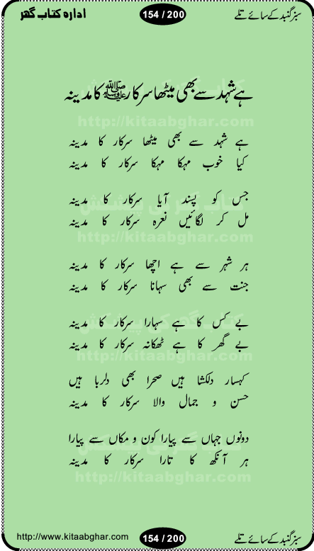 Hamdia Kalam, Allah Hu Allah Hoo, Allah Allah Hu, Allah Allah Hoo, Allah da name laie, mola da name laie, Ya Elahi her jagah teri ata ka saath ho, GunahoN ki aadat chuRa mere mola, Koi to hay jo nizam-e-hasti chala raha hay, Hasb Rabi Jale Allah, Zikar-e-kalima sharif, Allah Karam Allah Allah, Kahti hay phooloN ki rida Allah hu Allah, Natia Kalam, Ya Rasool Allah, tere dar ki fizaaoN ko salam, Annabi Sallu Alaih Ya Rasool allah, Nematain baanTta jis simt woh zeeshan gaya, woh sue lala zar phirte hain, woh kamal husn huzoor hay keh gumaaN nuqs jahaN nahi, mein medina chala, der pe bulao makki madni, poochte kia ho medinay se mein kya laya hooN, sab se ola o ala hamara nabi, mujhe der pe phir bulana madni medinay walay, aaya hay bulawa mujhe derbar-e-nabi se, Amna bibi ke gulshan mein aaie tazah bahar, Ay kaash phir aa jaye attar madinay mein, aaj hay jashn-e-wiladat marhaba ya mustafa, payara payara hay medina, paRh ke samjho kya hay meem, tajdar-e-haram ho nigah-e-karam, jab husn tha unka jalwa numa, jis ne medina jana, bher do jholi meri ya muhammad, Noori mehfil pe chader tani noor ki, jashn-e-aamad rasool, jashn-e-wiladat ke moqay per lagaye janay walay dawat-e-islami ke naray, sarwar kahoon keh maalik o mola kahoon tujhay, aasman ger tere talwoN ka nazara kerta, huzoor aisa koi intizam ho jaye, tumhara name musibat mein jab lia hoga, yeh kis shahansha wala ki aamad hay bolo marhaba, tu shamma risalat hay aalam tera perwana, zaier kue jinaaN aahista chal, dhaRkanoN tum hi kaho waqt woh kaisa hoga, jaam ulfat ka pilao ya rasool allah, ay sabz gumbad walay manzoor dua kerna, guzer ho jaye mera bhi ager medina mein, khusravi achhi lagi na sarwari achhi lagi, mehboob ki mehfil ko mehboob sajatay hain, bula lo phir mujhe ay shah-e-baher w madinay mein, koi saliqa hay aarzu ka, her waqt tasawwur mein madinay ki gali ho, tayyab ki yaad aaie hay, alwida tajdar-e-medina, chamak tujh se patay hain sab panay walay, aaqa aaqa bol banday, paray paray pay likha hay, aiy arab ke tajdar ahlan wa sahlan marhaba, ya rasool allah mujrim aa gaye, khuda ka zikr karay zikar-e-mustafa na karay, firaq-e-medina mein dil ro raha hay, na kalim ka tasawwur na khayal-e-toor sina, mein sadqay ya rasool allah, Ya muhammad muhammad mein kahta raha, noor wala aaya hay, mein so jaaon ya mustafa kahtay kahtay, ghulam hain ghulam, rasool ke ghulam hain, shah medina shah-e-medina, zameen o zamaN tumharay lie, kuchh nahi maangta shahoN se yeh shida tera, keonker na ho mere dil mein chahat rasool ki, unki mehak ne dil ke ghinche khila die, aisa lagta hay medina woh jald bulaien ge, dhoom macha do aamad ki aa gaye sirkaar, chhor fiker dunia ki chal medinay chaltay hain, khosha jhoomta ja raha hay safina, saray jag naaloN lag diyan changiaN medinay dia pak galyaN, sabz gumbad ke say mein gher chahie, sabz gumbad ke saye mein gher chahie, teri jalioN ke neechay teri rahmatoN ke saye, ishq ke rang mein rang jaieN mere yaar, bolo ya nabi ya nabi, huzoor aa gaye hain, tala albadar alaina, hay shahad se bhi meeTha sirkar ka medina, woh din aaye ga ik baar, rab mehfila sajayaN ne sirkar wastay, khushian sabhi manao sirkaar aa ga gaye, molai salle wasallam daima abdan, Manaqib, mein tou panjtan ka ghulam hoon, manqibat ba huzoor ghos-e-azam, shah merdaan sher yazdan, shukria aap ka baghdad bulaya ya ghos, sultan olia ko hamara salam, syed ne karbala mein waday nibha die, sirkar ghos-e-azam, sultan karbala ko hamara salam, sun lo ay piroN ke peer, jie shah noorani, Kalam o salato wassalam, kalam mian muhammad bakhsh, kalam hazrat sultan bahu, mustafa jaan-e-rehmat pe laakhoN salam, kaba ke badruddaji tum pe kaRoRoN darood, ya nabi salam alaik ya rasool allah salam alaik, salatu wassalam, ay bayaban arb teri baharoN ko salam