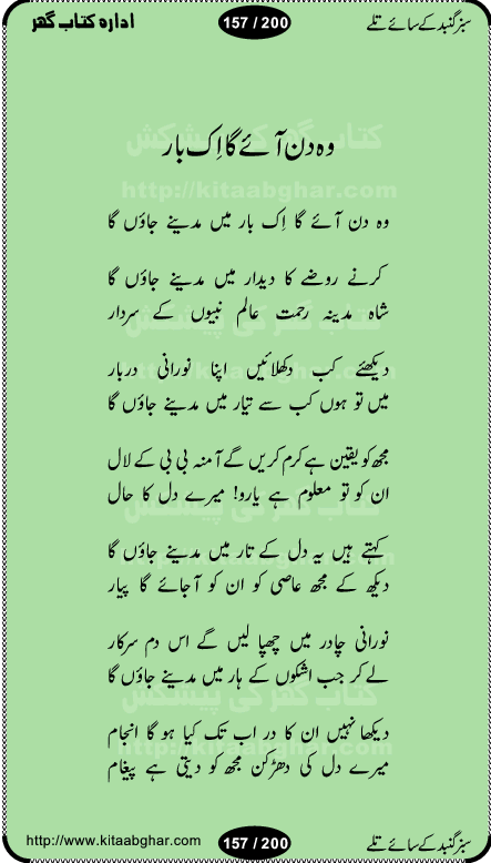 Hamdia Kalam, Allah Hu Allah Hoo, Allah Allah Hu, Allah Allah Hoo, Allah da name laie, mola da name laie, Ya Elahi her jagah teri ata ka saath ho, GunahoN ki aadat chuRa mere mola, Koi to hay jo nizam-e-hasti chala raha hay, Hasb Rabi Jale Allah, Zikar-e-kalima sharif, Allah Karam Allah Allah, Kahti hay phooloN ki rida Allah hu Allah, Natia Kalam, Ya Rasool Allah, tere dar ki fizaaoN ko salam, Annabi Sallu Alaih Ya Rasool allah, Nematain baanTta jis simt woh zeeshan gaya, woh sue lala zar phirte hain, woh kamal husn huzoor hay keh gumaaN nuqs jahaN nahi, mein medina chala, der pe bulao makki madni, poochte kia ho medinay se mein kya laya hooN, sab se ola o ala hamara nabi, mujhe der pe phir bulana madni medinay walay, aaya hay bulawa mujhe derbar-e-nabi se, Amna bibi ke gulshan mein aaie tazah bahar, Ay kaash phir aa jaye attar madinay mein, aaj hay jashn-e-wiladat marhaba ya mustafa, payara payara hay medina, paRh ke samjho kya hay meem, tajdar-e-haram ho nigah-e-karam, jab husn tha unka jalwa numa, jis ne medina jana, bher do jholi meri ya muhammad, Noori mehfil pe chader tani noor ki, jashn-e-aamad rasool, jashn-e-wiladat ke moqay per lagaye janay walay dawat-e-islami ke naray, sarwar kahoon keh maalik o mola kahoon tujhay, aasman ger tere talwoN ka nazara kerta, huzoor aisa koi intizam ho jaye, tumhara name musibat mein jab lia hoga, yeh kis shahansha wala ki aamad hay bolo marhaba, tu shamma risalat hay aalam tera perwana, zaier kue jinaaN aahista chal, dhaRkanoN tum hi kaho waqt woh kaisa hoga, jaam ulfat ka pilao ya rasool allah, ay sabz gumbad walay manzoor dua kerna, guzer ho jaye mera bhi ager medina mein, khusravi achhi lagi na sarwari achhi lagi, mehboob ki mehfil ko mehboob sajatay hain, bula lo phir mujhe ay shah-e-baher w madinay mein, koi saliqa hay aarzu ka, her waqt tasawwur mein madinay ki gali ho, tayyab ki yaad aaie hay, alwida tajdar-e-medina, chamak tujh se patay hain sab panay walay, aaqa aaqa bol banday, paray paray pay likha hay, aiy arab ke tajdar ahlan wa sahlan marhaba, ya rasool allah mujrim aa gaye, khuda ka zikr karay zikar-e-mustafa na karay, firaq-e-medina mein dil ro raha hay, na kalim ka tasawwur na khayal-e-toor sina, mein sadqay ya rasool allah, Ya muhammad muhammad mein kahta raha, noor wala aaya hay, mein so jaaon ya mustafa kahtay kahtay, ghulam hain ghulam, rasool ke ghulam hain, shah medina shah-e-medina, zameen o zamaN tumharay lie, kuchh nahi maangta shahoN se yeh shida tera, keonker na ho mere dil mein chahat rasool ki, unki mehak ne dil ke ghinche khila die, aisa lagta hay medina woh jald bulaien ge, dhoom macha do aamad ki aa gaye sirkaar, chhor fiker dunia ki chal medinay chaltay hain, khosha jhoomta ja raha hay safina, saray jag naaloN lag diyan changiaN medinay dia pak galyaN, sabz gumbad ke say mein gher chahie, sabz gumbad ke saye mein gher chahie, teri jalioN ke neechay teri rahmatoN ke saye, ishq ke rang mein rang jaieN mere yaar, bolo ya nabi ya nabi, huzoor aa gaye hain, tala albadar alaina, hay shahad se bhi meeTha sirkar ka medina, woh din aaye ga ik baar, rab mehfila sajayaN ne sirkar wastay, khushian sabhi manao sirkaar aa ga gaye, molai salle wasallam daima abdan, Manaqib, mein tou panjtan ka ghulam hoon, manqibat ba huzoor ghos-e-azam, shah merdaan sher yazdan, shukria aap ka baghdad bulaya ya ghos, sultan olia ko hamara salam, syed ne karbala mein waday nibha die, sirkar ghos-e-azam, sultan karbala ko hamara salam, sun lo ay piroN ke peer, jie shah noorani, Kalam o salato wassalam, kalam mian muhammad bakhsh, kalam hazrat sultan bahu, mustafa jaan-e-rehmat pe laakhoN salam, kaba ke badruddaji tum pe kaRoRoN darood, ya nabi salam alaik ya rasool allah salam alaik, salatu wassalam, ay bayaban arb teri baharoN ko salam