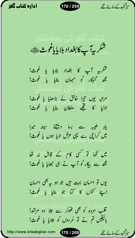 Hamdia Kalam, Allah Hu Allah Hoo, Allah Allah Hu, Allah Allah Hoo, Allah da name laie, mola da name laie, Ya Elahi her jagah teri ata ka saath ho, GunahoN ki aadat chuRa mere mola, Koi to hay jo nizam-e-hasti chala raha hay, Hasb Rabi Jale Allah, Zikar-e-kalima sharif, Allah Karam Allah Allah, Kahti hay phooloN ki rida Allah hu Allah, Natia Kalam, Ya Rasool Allah, tere dar ki fizaaoN ko salam, Annabi Sallu Alaih Ya Rasool allah, Nematain baanTta jis simt woh zeeshan gaya, woh sue lala zar phirte hain, woh kamal husn huzoor hay keh gumaaN nuqs jahaN nahi, mein medina chala, der pe bulao makki madni, poochte kia ho medinay se mein kya laya hooN, sab se ola o ala hamara nabi, mujhe der pe phir bulana madni medinay walay, aaya hay bulawa mujhe derbar-e-nabi se, Amna bibi ke gulshan mein aaie tazah bahar, Ay kaash phir aa jaye attar madinay mein, aaj hay jashn-e-wiladat marhaba ya mustafa, payara payara hay medina, paRh ke samjho kya hay meem, tajdar-e-haram ho nigah-e-karam, jab husn tha unka jalwa numa, jis ne medina jana, bher do jholi meri ya muhammad, Noori mehfil pe chader tani noor ki, jashn-e-aamad rasool, jashn-e-wiladat ke moqay per lagaye janay walay dawat-e-islami ke naray, sarwar kahoon keh maalik o mola kahoon tujhay, aasman ger tere talwoN ka nazara kerta, huzoor aisa koi intizam ho jaye, tumhara name musibat mein jab lia hoga, yeh kis shahansha wala ki aamad hay bolo marhaba, tu shamma risalat hay aalam tera perwana, zaier kue jinaaN aahista chal, dhaRkanoN tum hi kaho waqt woh kaisa hoga, jaam ulfat ka pilao ya rasool allah, ay sabz gumbad walay manzoor dua kerna, guzer ho jaye mera bhi ager medina mein, khusravi achhi lagi na sarwari achhi lagi, mehboob ki mehfil ko mehboob sajatay hain, bula lo phir mujhe ay shah-e-baher w madinay mein, koi saliqa hay aarzu ka, her waqt tasawwur mein madinay ki gali ho, tayyab ki yaad aaie hay, alwida tajdar-e-medina, chamak tujh se patay hain sab panay walay, aaqa aaqa bol banday, paray paray pay likha hay, aiy arab ke tajdar ahlan wa sahlan marhaba, ya rasool allah mujrim aa gaye, khuda ka zikr karay zikar-e-mustafa na karay, firaq-e-medina mein dil ro raha hay, na kalim ka tasawwur na khayal-e-toor sina, mein sadqay ya rasool allah, Ya muhammad muhammad mein kahta raha, noor wala aaya hay, mein so jaaon ya mustafa kahtay kahtay, ghulam hain ghulam, rasool ke ghulam hain, shah medina shah-e-medina, zameen o zamaN tumharay lie, kuchh nahi maangta shahoN se yeh shida tera, keonker na ho mere dil mein chahat rasool ki, unki mehak ne dil ke ghinche khila die, aisa lagta hay medina woh jald bulaien ge, dhoom macha do aamad ki aa gaye sirkaar, chhor fiker dunia ki chal medinay chaltay hain, khosha jhoomta ja raha hay safina, saray jag naaloN lag diyan changiaN medinay dia pak galyaN, sabz gumbad ke say mein gher chahie, sabz gumbad ke saye mein gher chahie, teri jalioN ke neechay teri rahmatoN ke saye, ishq ke rang mein rang jaieN mere yaar, bolo ya nabi ya nabi, huzoor aa gaye hain, tala albadar alaina, hay shahad se bhi meeTha sirkar ka medina, woh din aaye ga ik baar, rab mehfila sajayaN ne sirkar wastay, khushian sabhi manao sirkaar aa ga gaye, molai salle wasallam daima abdan, Manaqib, mein tou panjtan ka ghulam hoon, manqibat ba huzoor ghos-e-azam, shah merdaan sher yazdan, shukria aap ka baghdad bulaya ya ghos, sultan olia ko hamara salam, syed ne karbala mein waday nibha die, sirkar ghos-e-azam, sultan karbala ko hamara salam, sun lo ay piroN ke peer, jie shah noorani, Kalam o salato wassalam, kalam mian muhammad bakhsh, kalam hazrat sultan bahu, mustafa jaan-e-rehmat pe laakhoN salam, kaba ke badruddaji tum pe kaRoRoN darood, ya nabi salam alaik ya rasool allah salam alaik, salatu wassalam, ay bayaban arb teri baharoN ko salam