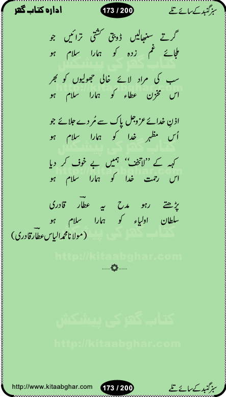 Hamdia Kalam, Allah Hu Allah Hoo, Allah Allah Hu, Allah Allah Hoo, Allah da name laie, mola da name laie, Ya Elahi her jagah teri ata ka saath ho, GunahoN ki aadat chuRa mere mola, Koi to hay jo nizam-e-hasti chala raha hay, Hasb Rabi Jale Allah, Zikar-e-kalima sharif, Allah Karam Allah Allah, Kahti hay phooloN ki rida Allah hu Allah, Natia Kalam, Ya Rasool Allah, tere dar ki fizaaoN ko salam, Annabi Sallu Alaih Ya Rasool allah, Nematain baanTta jis simt woh zeeshan gaya, woh sue lala zar phirte hain, woh kamal husn huzoor hay keh gumaaN nuqs jahaN nahi, mein medina chala, der pe bulao makki madni, poochte kia ho medinay se mein kya laya hooN, sab se ola o ala hamara nabi, mujhe der pe phir bulana madni medinay walay, aaya hay bulawa mujhe derbar-e-nabi se, Amna bibi ke gulshan mein aaie tazah bahar, Ay kaash phir aa jaye attar madinay mein, aaj hay jashn-e-wiladat marhaba ya mustafa, payara payara hay medina, paRh ke samjho kya hay meem, tajdar-e-haram ho nigah-e-karam, jab husn tha unka jalwa numa, jis ne medina jana, bher do jholi meri ya muhammad, Noori mehfil pe chader tani noor ki, jashn-e-aamad rasool, jashn-e-wiladat ke moqay per lagaye janay walay dawat-e-islami ke naray, sarwar kahoon keh maalik o mola kahoon tujhay, aasman ger tere talwoN ka nazara kerta, huzoor aisa koi intizam ho jaye, tumhara name musibat mein jab lia hoga, yeh kis shahansha wala ki aamad hay bolo marhaba, tu shamma risalat hay aalam tera perwana, zaier kue jinaaN aahista chal, dhaRkanoN tum hi kaho waqt woh kaisa hoga, jaam ulfat ka pilao ya rasool allah, ay sabz gumbad walay manzoor dua kerna, guzer ho jaye mera bhi ager medina mein, khusravi achhi lagi na sarwari achhi lagi, mehboob ki mehfil ko mehboob sajatay hain, bula lo phir mujhe ay shah-e-baher w madinay mein, koi saliqa hay aarzu ka, her waqt tasawwur mein madinay ki gali ho, tayyab ki yaad aaie hay, alwida tajdar-e-medina, chamak tujh se patay hain sab panay walay, aaqa aaqa bol banday, paray paray pay likha hay, aiy arab ke tajdar ahlan wa sahlan marhaba, ya rasool allah mujrim aa gaye, khuda ka zikr karay zikar-e-mustafa na karay, firaq-e-medina mein dil ro raha hay, na kalim ka tasawwur na khayal-e-toor sina, mein sadqay ya rasool allah, Ya muhammad muhammad mein kahta raha, noor wala aaya hay, mein so jaaon ya mustafa kahtay kahtay, ghulam hain ghulam, rasool ke ghulam hain, shah medina shah-e-medina, zameen o zamaN tumharay lie, kuchh nahi maangta shahoN se yeh shida tera, keonker na ho mere dil mein chahat rasool ki, unki mehak ne dil ke ghinche khila die, aisa lagta hay medina woh jald bulaien ge, dhoom macha do aamad ki aa gaye sirkaar, chhor fiker dunia ki chal medinay chaltay hain, khosha jhoomta ja raha hay safina, saray jag naaloN lag diyan changiaN medinay dia pak galyaN, sabz gumbad ke say mein gher chahie, sabz gumbad ke saye mein gher chahie, teri jalioN ke neechay teri rahmatoN ke saye, ishq ke rang mein rang jaieN mere yaar, bolo ya nabi ya nabi, huzoor aa gaye hain, tala albadar alaina, hay shahad se bhi meeTha sirkar ka medina, woh din aaye ga ik baar, rab mehfila sajayaN ne sirkar wastay, khushian sabhi manao sirkaar aa ga gaye, molai salle wasallam daima abdan, Manaqib, mein tou panjtan ka ghulam hoon, manqibat ba huzoor ghos-e-azam, shah merdaan sher yazdan, shukria aap ka baghdad bulaya ya ghos, sultan olia ko hamara salam, syed ne karbala mein waday nibha die, sirkar ghos-e-azam, sultan karbala ko hamara salam, sun lo ay piroN ke peer, jie shah noorani, Kalam o salato wassalam, kalam mian muhammad bakhsh, kalam hazrat sultan bahu, mustafa jaan-e-rehmat pe laakhoN salam, kaba ke badruddaji tum pe kaRoRoN darood, ya nabi salam alaik ya rasool allah salam alaik, salatu wassalam, ay bayaban arb teri baharoN ko salam