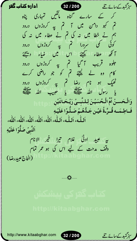 Hamdia Kalam, Allah Hu Allah Hoo, Allah Allah Hu, Allah Allah Hoo, Allah da name laie, mola da name laie, Ya Elahi her jagah teri ata ka saath ho, GunahoN ki aadat chuRa mere mola, Koi to hay jo nizam-e-hasti chala raha hay, Hasb Rabi Jale Allah, Zikar-e-kalima sharif, Allah Karam Allah Allah, Kahti hay phooloN ki rida Allah hu Allah, Natia Kalam, Ya Rasool Allah, tere dar ki fizaaoN ko salam, Annabi Sallu Alaih Ya Rasool allah, Nematain baanTta jis simt woh zeeshan gaya, woh sue lala zar phirte hain, woh kamal husn huzoor hay keh gumaaN nuqs jahaN nahi, mein medina chala, der pe bulao makki madni, poochte kia ho medinay se mein kya laya hooN, sab se ola o ala hamara nabi, mujhe der pe phir bulana madni medinay walay, aaya hay bulawa mujhe derbar-e-nabi se, Amna bibi ke gulshan mein aaie tazah bahar, Ay kaash phir aa jaye attar madinay mein, aaj hay jashn-e-wiladat marhaba ya mustafa, payara payara hay medina, paRh ke samjho kya hay meem, tajdar-e-haram ho nigah-e-karam, jab husn tha unka jalwa numa, jis ne medina jana, bher do jholi meri ya muhammad, Noori mehfil pe chader tani noor ki, jashn-e-aamad rasool, jashn-e-wiladat ke moqay per lagaye janay walay dawat-e-islami ke naray, sarwar kahoon keh maalik o mola kahoon tujhay, aasman ger tere talwoN ka nazara kerta, huzoor aisa koi intizam ho jaye, tumhara name musibat mein jab lia hoga, yeh kis shahansha wala ki aamad hay bolo marhaba, tu shamma risalat hay aalam tera perwana, zaier kue jinaaN aahista chal, dhaRkanoN tum hi kaho waqt woh kaisa hoga, jaam ulfat ka pilao ya rasool allah, ay sabz gumbad walay manzoor dua kerna, guzer ho jaye mera bhi ager medina mein, khusravi achhi lagi na sarwari achhi lagi, mehboob ki mehfil ko mehboob sajatay hain, bula lo phir mujhe ay shah-e-baher w madinay mein, koi saliqa hay aarzu ka, her waqt tasawwur mein madinay ki gali ho, tayyab ki yaad aaie hay, alwida tajdar-e-medina, chamak tujh se patay hain sab panay walay, aaqa aaqa bol banday, paray paray pay likha hay, aiy arab ke tajdar ahlan wa sahlan marhaba, ya rasool allah mujrim aa gaye, khuda ka zikr karay zikar-e-mustafa na karay, firaq-e-medina mein dil ro raha hay, na kalim ka tasawwur na khayal-e-toor sina, mein sadqay ya rasool allah, Ya muhammad muhammad mein kahta raha, noor wala aaya hay, mein so jaaon ya mustafa kahtay kahtay, ghulam hain ghulam, rasool ke ghulam hain, shah medina shah-e-medina, zameen o zamaN tumharay lie, kuchh nahi maangta shahoN se yeh shida tera, keonker na ho mere dil mein chahat rasool ki, unki mehak ne dil ke ghinche khila die, aisa lagta hay medina woh jald bulaien ge, dhoom macha do aamad ki aa gaye sirkaar, chhor fiker dunia ki chal medinay chaltay hain, khosha jhoomta ja raha hay safina, saray jag naaloN lag diyan changiaN medinay dia pak galyaN, sabz gumbad ke say mein gher chahie, sabz gumbad ke saye mein gher chahie, teri jalioN ke neechay teri rahmatoN ke saye, ishq ke rang mein rang jaieN mere yaar, bolo ya nabi ya nabi, huzoor aa gaye hain, tala albadar alaina, hay shahad se bhi meeTha sirkar ka medina, woh din aaye ga ik baar, rab mehfila sajayaN ne sirkar wastay, khushian sabhi manao sirkaar aa ga gaye, molai salle wasallam daima abdan, Manaqib, mein tou panjtan ka ghulam hoon, manqibat ba huzoor ghos-e-azam, shah merdaan sher yazdan, shukria aap ka baghdad bulaya ya ghos, sultan olia ko hamara salam, syed ne karbala mein waday nibha die, sirkar ghos-e-azam, sultan karbala ko hamara salam, sun lo ay piroN ke peer, jie shah noorani, Kalam o salato wassalam, kalam mian muhammad bakhsh, kalam hazrat sultan bahu, mustafa jaan-e-rehmat pe laakhoN salam, kaba ke badruddaji tum pe kaRoRoN darood, ya nabi salam alaik ya rasool allah salam alaik, salatu wassalam, ay bayaban arb teri baharoN ko salam