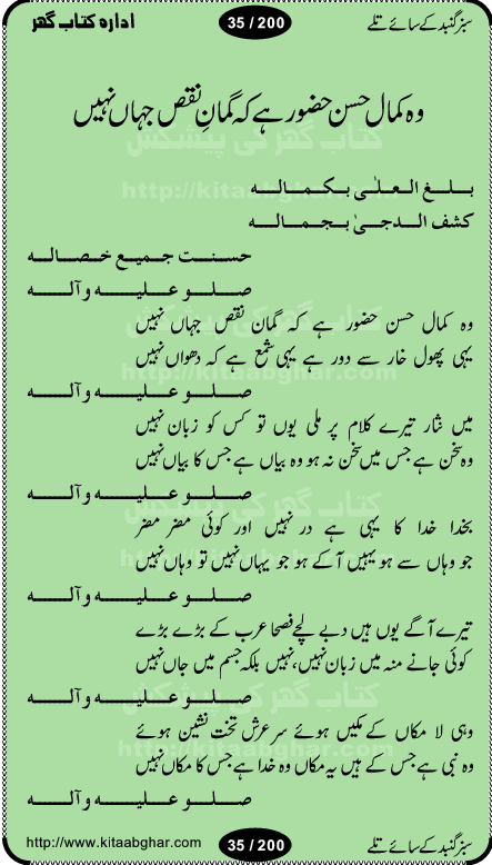 Hamdia Kalam, Allah Hu Allah Hoo, Allah Allah Hu, Allah Allah Hoo, Allah da name laie, mola da name laie, Ya Elahi her jagah teri ata ka saath ho, GunahoN ki aadat chuRa mere mola, Koi to hay jo nizam-e-hasti chala raha hay, Hasb Rabi Jale Allah, Zikar-e-kalima sharif, Allah Karam Allah Allah, Kahti hay phooloN ki rida Allah hu Allah, Natia Kalam, Ya Rasool Allah, tere dar ki fizaaoN ko salam, Annabi Sallu Alaih Ya Rasool allah, Nematain baanTta jis simt woh zeeshan gaya, woh sue lala zar phirte hain, woh kamal husn huzoor hay keh gumaaN nuqs jahaN nahi, mein medina chala, der pe bulao makki madni, poochte kia ho medinay se mein kya laya hooN, sab se ola o ala hamara nabi, mujhe der pe phir bulana madni medinay walay, aaya hay bulawa mujhe derbar-e-nabi se, Amna bibi ke gulshan mein aaie tazah bahar, Ay kaash phir aa jaye attar madinay mein, aaj hay jashn-e-wiladat marhaba ya mustafa, payara payara hay medina, paRh ke samjho kya hay meem, tajdar-e-haram ho nigah-e-karam, jab husn tha unka jalwa numa, jis ne medina jana, bher do jholi meri ya muhammad, Noori mehfil pe chader tani noor ki, jashn-e-aamad rasool, jashn-e-wiladat ke moqay per lagaye janay walay dawat-e-islami ke naray, sarwar kahoon keh maalik o mola kahoon tujhay, aasman ger tere talwoN ka nazara kerta, huzoor aisa koi intizam ho jaye, tumhara name musibat mein jab lia hoga, yeh kis shahansha wala ki aamad hay bolo marhaba, tu shamma risalat hay aalam tera perwana, zaier kue jinaaN aahista chal, dhaRkanoN tum hi kaho waqt woh kaisa hoga, jaam ulfat ka pilao ya rasool allah, ay sabz gumbad walay manzoor dua kerna, guzer ho jaye mera bhi ager medina mein, khusravi achhi lagi na sarwari achhi lagi, mehboob ki mehfil ko mehboob sajatay hain, bula lo phir mujhe ay shah-e-baher w madinay mein, koi saliqa hay aarzu ka, her waqt tasawwur mein madinay ki gali ho, tayyab ki yaad aaie hay, alwida tajdar-e-medina, chamak tujh se patay hain sab panay walay, aaqa aaqa bol banday, paray paray pay likha hay, aiy arab ke tajdar ahlan wa sahlan marhaba, ya rasool allah mujrim aa gaye, khuda ka zikr karay zikar-e-mustafa na karay, firaq-e-medina mein dil ro raha hay, na kalim ka tasawwur na khayal-e-toor sina, mein sadqay ya rasool allah, Ya muhammad muhammad mein kahta raha, noor wala aaya hay, mein so jaaon ya mustafa kahtay kahtay, ghulam hain ghulam, rasool ke ghulam hain, shah medina shah-e-medina, zameen o zamaN tumharay lie, kuchh nahi maangta shahoN se yeh shida tera, keonker na ho mere dil mein chahat rasool ki, unki mehak ne dil ke ghinche khila die, aisa lagta hay medina woh jald bulaien ge, dhoom macha do aamad ki aa gaye sirkaar, chhor fiker dunia ki chal medinay chaltay hain, khosha jhoomta ja raha hay safina, saray jag naaloN lag diyan changiaN medinay dia pak galyaN, sabz gumbad ke say mein gher chahie, sabz gumbad ke saye mein gher chahie, teri jalioN ke neechay teri rahmatoN ke saye, ishq ke rang mein rang jaieN mere yaar, bolo ya nabi ya nabi, huzoor aa gaye hain, tala albadar alaina, hay shahad se bhi meeTha sirkar ka medina, woh din aaye ga ik baar, rab mehfila sajayaN ne sirkar wastay, khushian sabhi manao sirkaar aa ga gaye, molai salle wasallam daima abdan, Manaqib, mein tou panjtan ka ghulam hoon, manqibat ba huzoor ghos-e-azam, shah merdaan sher yazdan, shukria aap ka baghdad bulaya ya ghos, sultan olia ko hamara salam, syed ne karbala mein waday nibha die, sirkar ghos-e-azam, sultan karbala ko hamara salam, sun lo ay piroN ke peer, jie shah noorani, Kalam o salato wassalam, kalam mian muhammad bakhsh, kalam hazrat sultan bahu, mustafa jaan-e-rehmat pe laakhoN salam, kaba ke badruddaji tum pe kaRoRoN darood, ya nabi salam alaik ya rasool allah salam alaik, salatu wassalam, ay bayaban arb teri baharoN ko salam