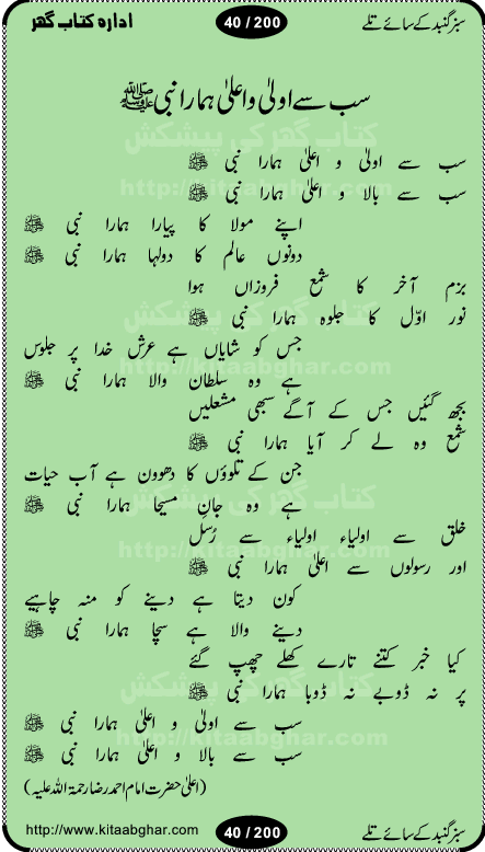 Hamdia Kalam, Allah Hu Allah Hoo, Allah Allah Hu, Allah Allah Hoo, Allah da name laie, mola da name laie, Ya Elahi her jagah teri ata ka saath ho, GunahoN ki aadat chuRa mere mola, Koi to hay jo nizam-e-hasti chala raha hay, Hasb Rabi Jale Allah, Zikar-e-kalima sharif, Allah Karam Allah Allah, Kahti hay phooloN ki rida Allah hu Allah, Natia Kalam, Ya Rasool Allah, tere dar ki fizaaoN ko salam, Annabi Sallu Alaih Ya Rasool allah, Nematain baanTta jis simt woh zeeshan gaya, woh sue lala zar phirte hain, woh kamal husn huzoor hay keh gumaaN nuqs jahaN nahi, mein medina chala, der pe bulao makki madni, poochte kia ho medinay se mein kya laya hooN, sab se ola o ala hamara nabi, mujhe der pe phir bulana madni medinay walay, aaya hay bulawa mujhe derbar-e-nabi se, Amna bibi ke gulshan mein aaie tazah bahar, Ay kaash phir aa jaye attar madinay mein, aaj hay jashn-e-wiladat marhaba ya mustafa, payara payara hay medina, paRh ke samjho kya hay meem, tajdar-e-haram ho nigah-e-karam, jab husn tha unka jalwa numa, jis ne medina jana, bher do jholi meri ya muhammad, Noori mehfil pe chader tani noor ki, jashn-e-aamad rasool, jashn-e-wiladat ke moqay per lagaye janay walay dawat-e-islami ke naray, sarwar kahoon keh maalik o mola kahoon tujhay, aasman ger tere talwoN ka nazara kerta, huzoor aisa koi intizam ho jaye, tumhara name musibat mein jab lia hoga, yeh kis shahansha wala ki aamad hay bolo marhaba, tu shamma risalat hay aalam tera perwana, zaier kue jinaaN aahista chal, dhaRkanoN tum hi kaho waqt woh kaisa hoga, jaam ulfat ka pilao ya rasool allah, ay sabz gumbad walay manzoor dua kerna, guzer ho jaye mera bhi ager medina mein, khusravi achhi lagi na sarwari achhi lagi, mehboob ki mehfil ko mehboob sajatay hain, bula lo phir mujhe ay shah-e-baher w madinay mein, koi saliqa hay aarzu ka, her waqt tasawwur mein madinay ki gali ho, tayyab ki yaad aaie hay, alwida tajdar-e-medina, chamak tujh se patay hain sab panay walay, aaqa aaqa bol banday, paray paray pay likha hay, aiy arab ke tajdar ahlan wa sahlan marhaba, ya rasool allah mujrim aa gaye, khuda ka zikr karay zikar-e-mustafa na karay, firaq-e-medina mein dil ro raha hay, na kalim ka tasawwur na khayal-e-toor sina, mein sadqay ya rasool allah, Ya muhammad muhammad mein kahta raha, noor wala aaya hay, mein so jaaon ya mustafa kahtay kahtay, ghulam hain ghulam, rasool ke ghulam hain, shah medina shah-e-medina, zameen o zamaN tumharay lie, kuchh nahi maangta shahoN se yeh shida tera, keonker na ho mere dil mein chahat rasool ki, unki mehak ne dil ke ghinche khila die, aisa lagta hay medina woh jald bulaien ge, dhoom macha do aamad ki aa gaye sirkaar, chhor fiker dunia ki chal medinay chaltay hain, khosha jhoomta ja raha hay safina, saray jag naaloN lag diyan changiaN medinay dia pak galyaN, sabz gumbad ke say mein gher chahie, sabz gumbad ke saye mein gher chahie, teri jalioN ke neechay teri rahmatoN ke saye, ishq ke rang mein rang jaieN mere yaar, bolo ya nabi ya nabi, huzoor aa gaye hain, tala albadar alaina, hay shahad se bhi meeTha sirkar ka medina, woh din aaye ga ik baar, rab mehfila sajayaN ne sirkar wastay, khushian sabhi manao sirkaar aa ga gaye, molai salle wasallam daima abdan, Manaqib, mein tou panjtan ka ghulam hoon, manqibat ba huzoor ghos-e-azam, shah merdaan sher yazdan, shukria aap ka baghdad bulaya ya ghos, sultan olia ko hamara salam, syed ne karbala mein waday nibha die, sirkar ghos-e-azam, sultan karbala ko hamara salam, sun lo ay piroN ke peer, jie shah noorani, Kalam o salato wassalam, kalam mian muhammad bakhsh, kalam hazrat sultan bahu, mustafa jaan-e-rehmat pe laakhoN salam, kaba ke badruddaji tum pe kaRoRoN darood, ya nabi salam alaik ya rasool allah salam alaik, salatu wassalam, ay bayaban arb teri baharoN ko salam
