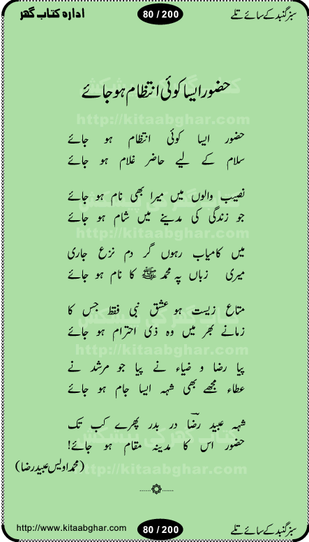 Hamdia Kalam, Allah Hu Allah Hoo, Allah Allah Hu, Allah Allah Hoo, Allah da name laie, mola da name laie, Ya Elahi her jagah teri ata ka saath ho, GunahoN ki aadat chuRa mere mola, Koi to hay jo nizam-e-hasti chala raha hay, Hasb Rabi Jale Allah, Zikar-e-kalima sharif, Allah Karam Allah Allah, Kahti hay phooloN ki rida Allah hu Allah, Natia Kalam, Ya Rasool Allah, tere dar ki fizaaoN ko salam, Annabi Sallu Alaih Ya Rasool allah, Nematain baanTta jis simt woh zeeshan gaya, woh sue lala zar phirte hain, woh kamal husn huzoor hay keh gumaaN nuqs jahaN nahi, mein medina chala, der pe bulao makki madni, poochte kia ho medinay se mein kya laya hooN, sab se ola o ala hamara nabi, mujhe der pe phir bulana madni medinay walay, aaya hay bulawa mujhe derbar-e-nabi se, Amna bibi ke gulshan mein aaie tazah bahar, Ay kaash phir aa jaye attar madinay mein, aaj hay jashn-e-wiladat marhaba ya mustafa, payara payara hay medina, paRh ke samjho kya hay meem, tajdar-e-haram ho nigah-e-karam, jab husn tha unka jalwa numa, jis ne medina jana, bher do jholi meri ya muhammad, Noori mehfil pe chader tani noor ki, jashn-e-aamad rasool, jashn-e-wiladat ke moqay per lagaye janay walay dawat-e-islami ke naray, sarwar kahoon keh maalik o mola kahoon tujhay, aasman ger tere talwoN ka nazara kerta, huzoor aisa koi intizam ho jaye, tumhara name musibat mein jab lia hoga, yeh kis shahansha wala ki aamad hay bolo marhaba, tu shamma risalat hay aalam tera perwana, zaier kue jinaaN aahista chal, dhaRkanoN tum hi kaho waqt woh kaisa hoga, jaam ulfat ka pilao ya rasool allah, ay sabz gumbad walay manzoor dua kerna, guzer ho jaye mera bhi ager medina mein, khusravi achhi lagi na sarwari achhi lagi, mehboob ki mehfil ko mehboob sajatay hain, bula lo phir mujhe ay shah-e-baher w madinay mein, koi saliqa hay aarzu ka, her waqt tasawwur mein madinay ki gali ho, tayyab ki yaad aaie hay, alwida tajdar-e-medina, chamak tujh se patay hain sab panay walay, aaqa aaqa bol banday, paray paray pay likha hay, aiy arab ke tajdar ahlan wa sahlan marhaba, ya rasool allah mujrim aa gaye, khuda ka zikr karay zikar-e-mustafa na karay, firaq-e-medina mein dil ro raha hay, na kalim ka tasawwur na khayal-e-toor sina, mein sadqay ya rasool allah, Ya muhammad muhammad mein kahta raha, noor wala aaya hay, mein so jaaon ya mustafa kahtay kahtay, ghulam hain ghulam, rasool ke ghulam hain, shah medina shah-e-medina, zameen o zamaN tumharay lie, kuchh nahi maangta shahoN se yeh shida tera, keonker na ho mere dil mein chahat rasool ki, unki mehak ne dil ke ghinche khila die, aisa lagta hay medina woh jald bulaien ge, dhoom macha do aamad ki aa gaye sirkaar, chhor fiker dunia ki chal medinay chaltay hain, khosha jhoomta ja raha hay safina, saray jag naaloN lag diyan changiaN medinay dia pak galyaN, sabz gumbad ke say mein gher chahie, sabz gumbad ke saye mein gher chahie, teri jalioN ke neechay teri rahmatoN ke saye, ishq ke rang mein rang jaieN mere yaar, bolo ya nabi ya nabi, huzoor aa gaye hain, tala albadar alaina, hay shahad se bhi meeTha sirkar ka medina, woh din aaye ga ik baar, rab mehfila sajayaN ne sirkar wastay, khushian sabhi manao sirkaar aa ga gaye, molai salle wasallam daima abdan, Manaqib, mein tou panjtan ka ghulam hoon, manqibat ba huzoor ghos-e-azam, shah merdaan sher yazdan, shukria aap ka baghdad bulaya ya ghos, sultan olia ko hamara salam, syed ne karbala mein waday nibha die, sirkar ghos-e-azam, sultan karbala ko hamara salam, sun lo ay piroN ke peer, jie shah noorani, Kalam o salato wassalam, kalam mian muhammad bakhsh, kalam hazrat sultan bahu, mustafa jaan-e-rehmat pe laakhoN salam, kaba ke badruddaji tum pe kaRoRoN darood, ya nabi salam alaik ya rasool allah salam alaik, salatu wassalam, ay bayaban arb teri baharoN ko salam