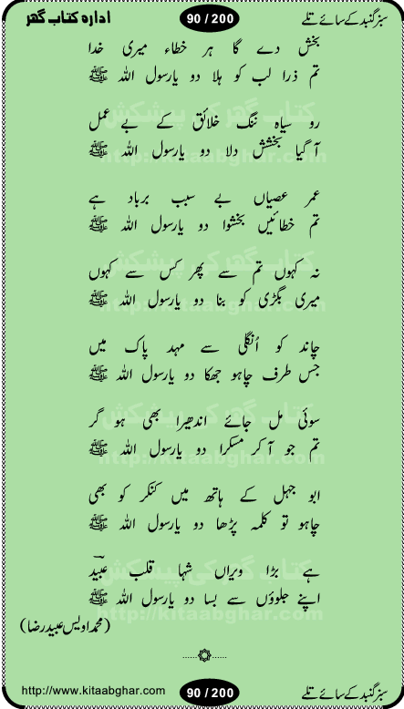 Hamdia Kalam, Allah Hu Allah Hoo, Allah Allah Hu, Allah Allah Hoo, Allah da name laie, mola da name laie, Ya Elahi her jagah teri ata ka saath ho, GunahoN ki aadat chuRa mere mola, Koi to hay jo nizam-e-hasti chala raha hay, Hasb Rabi Jale Allah, Zikar-e-kalima sharif, Allah Karam Allah Allah, Kahti hay phooloN ki rida Allah hu Allah, Natia Kalam, Ya Rasool Allah, tere dar ki fizaaoN ko salam, Annabi Sallu Alaih Ya Rasool allah, Nematain baanTta jis simt woh zeeshan gaya, woh sue lala zar phirte hain, woh kamal husn huzoor hay keh gumaaN nuqs jahaN nahi, mein medina chala, der pe bulao makki madni, poochte kia ho medinay se mein kya laya hooN, sab se ola o ala hamara nabi, mujhe der pe phir bulana madni medinay walay, aaya hay bulawa mujhe derbar-e-nabi se, Amna bibi ke gulshan mein aaie tazah bahar, Ay kaash phir aa jaye attar madinay mein, aaj hay jashn-e-wiladat marhaba ya mustafa, payara payara hay medina, paRh ke samjho kya hay meem, tajdar-e-haram ho nigah-e-karam, jab husn tha unka jalwa numa, jis ne medina jana, bher do jholi meri ya muhammad, Noori mehfil pe chader tani noor ki, jashn-e-aamad rasool, jashn-e-wiladat ke moqay per lagaye janay walay dawat-e-islami ke naray, sarwar kahoon keh maalik o mola kahoon tujhay, aasman ger tere talwoN ka nazara kerta, huzoor aisa koi intizam ho jaye, tumhara name musibat mein jab lia hoga, yeh kis shahansha wala ki aamad hay bolo marhaba, tu shamma risalat hay aalam tera perwana, zaier kue jinaaN aahista chal, dhaRkanoN tum hi kaho waqt woh kaisa hoga, jaam ulfat ka pilao ya rasool allah, ay sabz gumbad walay manzoor dua kerna, guzer ho jaye mera bhi ager medina mein, khusravi achhi lagi na sarwari achhi lagi, mehboob ki mehfil ko mehboob sajatay hain, bula lo phir mujhe ay shah-e-baher w madinay mein, koi saliqa hay aarzu ka, her waqt tasawwur mein madinay ki gali ho, tayyab ki yaad aaie hay, alwida tajdar-e-medina, chamak tujh se patay hain sab panay walay, aaqa aaqa bol banday, paray paray pay likha hay, aiy arab ke tajdar ahlan wa sahlan marhaba, ya rasool allah mujrim aa gaye, khuda ka zikr karay zikar-e-mustafa na karay, firaq-e-medina mein dil ro raha hay, na kalim ka tasawwur na khayal-e-toor sina, mein sadqay ya rasool allah, Ya muhammad muhammad mein kahta raha, noor wala aaya hay, mein so jaaon ya mustafa kahtay kahtay, ghulam hain ghulam, rasool ke ghulam hain, shah medina shah-e-medina, zameen o zamaN tumharay lie, kuchh nahi maangta shahoN se yeh shida tera, keonker na ho mere dil mein chahat rasool ki, unki mehak ne dil ke ghinche khila die, aisa lagta hay medina woh jald bulaien ge, dhoom macha do aamad ki aa gaye sirkaar, chhor fiker dunia ki chal medinay chaltay hain, khosha jhoomta ja raha hay safina, saray jag naaloN lag diyan changiaN medinay dia pak galyaN, sabz gumbad ke say mein gher chahie, sabz gumbad ke saye mein gher chahie, teri jalioN ke neechay teri rahmatoN ke saye, ishq ke rang mein rang jaieN mere yaar, bolo ya nabi ya nabi, huzoor aa gaye hain, tala albadar alaina, hay shahad se bhi meeTha sirkar ka medina, woh din aaye ga ik baar, rab mehfila sajayaN ne sirkar wastay, khushian sabhi manao sirkaar aa ga gaye, molai salle wasallam daima abdan, Manaqib, mein tou panjtan ka ghulam hoon, manqibat ba huzoor ghos-e-azam, shah merdaan sher yazdan, shukria aap ka baghdad bulaya ya ghos, sultan olia ko hamara salam, syed ne karbala mein waday nibha die, sirkar ghos-e-azam, sultan karbala ko hamara salam, sun lo ay piroN ke peer, jie shah noorani, Kalam o salato wassalam, kalam mian muhammad bakhsh, kalam hazrat sultan bahu, mustafa jaan-e-rehmat pe laakhoN salam, kaba ke badruddaji tum pe kaRoRoN darood, ya nabi salam alaik ya rasool allah salam alaik, salatu wassalam, ay bayaban arb teri baharoN ko salam