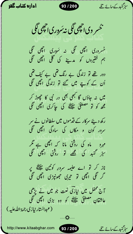 Hamdia Kalam, Allah Hu Allah Hoo, Allah Allah Hu, Allah Allah Hoo, Allah da name laie, mola da name laie, Ya Elahi her jagah teri ata ka saath ho, GunahoN ki aadat chuRa mere mola, Koi to hay jo nizam-e-hasti chala raha hay, Hasb Rabi Jale Allah, Zikar-e-kalima sharif, Allah Karam Allah Allah, Kahti hay phooloN ki rida Allah hu Allah, Natia Kalam, Ya Rasool Allah, tere dar ki fizaaoN ko salam, Annabi Sallu Alaih Ya Rasool allah, Nematain baanTta jis simt woh zeeshan gaya, woh sue lala zar phirte hain, woh kamal husn huzoor hay keh gumaaN nuqs jahaN nahi, mein medina chala, der pe bulao makki madni, poochte kia ho medinay se mein kya laya hooN, sab se ola o ala hamara nabi, mujhe der pe phir bulana madni medinay walay, aaya hay bulawa mujhe derbar-e-nabi se, Amna bibi ke gulshan mein aaie tazah bahar, Ay kaash phir aa jaye attar madinay mein, aaj hay jashn-e-wiladat marhaba ya mustafa, payara payara hay medina, paRh ke samjho kya hay meem, tajdar-e-haram ho nigah-e-karam, jab husn tha unka jalwa numa, jis ne medina jana, bher do jholi meri ya muhammad, Noori mehfil pe chader tani noor ki, jashn-e-aamad rasool, jashn-e-wiladat ke moqay per lagaye janay walay dawat-e-islami ke naray, sarwar kahoon keh maalik o mola kahoon tujhay, aasman ger tere talwoN ka nazara kerta, huzoor aisa koi intizam ho jaye, tumhara name musibat mein jab lia hoga, yeh kis shahansha wala ki aamad hay bolo marhaba, tu shamma risalat hay aalam tera perwana, zaier kue jinaaN aahista chal, dhaRkanoN tum hi kaho waqt woh kaisa hoga, jaam ulfat ka pilao ya rasool allah, ay sabz gumbad walay manzoor dua kerna, guzer ho jaye mera bhi ager medina mein, khusravi achhi lagi na sarwari achhi lagi, mehboob ki mehfil ko mehboob sajatay hain, bula lo phir mujhe ay shah-e-baher w madinay mein, koi saliqa hay aarzu ka, her waqt tasawwur mein madinay ki gali ho, tayyab ki yaad aaie hay, alwida tajdar-e-medina, chamak tujh se patay hain sab panay walay, aaqa aaqa bol banday, paray paray pay likha hay, aiy arab ke tajdar ahlan wa sahlan marhaba, ya rasool allah mujrim aa gaye, khuda ka zikr karay zikar-e-mustafa na karay, firaq-e-medina mein dil ro raha hay, na kalim ka tasawwur na khayal-e-toor sina, mein sadqay ya rasool allah, Ya muhammad muhammad mein kahta raha, noor wala aaya hay, mein so jaaon ya mustafa kahtay kahtay, ghulam hain ghulam, rasool ke ghulam hain, shah medina shah-e-medina, zameen o zamaN tumharay lie, kuchh nahi maangta shahoN se yeh shida tera, keonker na ho mere dil mein chahat rasool ki, unki mehak ne dil ke ghinche khila die, aisa lagta hay medina woh jald bulaien ge, dhoom macha do aamad ki aa gaye sirkaar, chhor fiker dunia ki chal medinay chaltay hain, khosha jhoomta ja raha hay safina, saray jag naaloN lag diyan changiaN medinay dia pak galyaN, sabz gumbad ke say mein gher chahie, sabz gumbad ke saye mein gher chahie, teri jalioN ke neechay teri rahmatoN ke saye, ishq ke rang mein rang jaieN mere yaar, bolo ya nabi ya nabi, huzoor aa gaye hain, tala albadar alaina, hay shahad se bhi meeTha sirkar ka medina, woh din aaye ga ik baar, rab mehfila sajayaN ne sirkar wastay, khushian sabhi manao sirkaar aa ga gaye, molai salle wasallam daima abdan, Manaqib, mein tou panjtan ka ghulam hoon, manqibat ba huzoor ghos-e-azam, shah merdaan sher yazdan, shukria aap ka baghdad bulaya ya ghos, sultan olia ko hamara salam, syed ne karbala mein waday nibha die, sirkar ghos-e-azam, sultan karbala ko hamara salam, sun lo ay piroN ke peer, jie shah noorani, Kalam o salato wassalam, kalam mian muhammad bakhsh, kalam hazrat sultan bahu, mustafa jaan-e-rehmat pe laakhoN salam, kaba ke badruddaji tum pe kaRoRoN darood, ya nabi salam alaik ya rasool allah salam alaik, salatu wassalam, ay bayaban arb teri baharoN ko salam