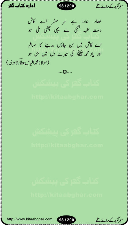 Hamdia Kalam, Allah Hu Allah Hoo, Allah Allah Hu, Allah Allah Hoo, Allah da name laie, mola da name laie, Ya Elahi her jagah teri ata ka saath ho, GunahoN ki aadat chuRa mere mola, Koi to hay jo nizam-e-hasti chala raha hay, Hasb Rabi Jale Allah, Zikar-e-kalima sharif, Allah Karam Allah Allah, Kahti hay phooloN ki rida Allah hu Allah, Natia Kalam, Ya Rasool Allah, tere dar ki fizaaoN ko salam, Annabi Sallu Alaih Ya Rasool allah, Nematain baanTta jis simt woh zeeshan gaya, woh sue lala zar phirte hain, woh kamal husn huzoor hay keh gumaaN nuqs jahaN nahi, mein medina chala, der pe bulao makki madni, poochte kia ho medinay se mein kya laya hooN, sab se ola o ala hamara nabi, mujhe der pe phir bulana madni medinay walay, aaya hay bulawa mujhe derbar-e-nabi se, Amna bibi ke gulshan mein aaie tazah bahar, Ay kaash phir aa jaye attar madinay mein, aaj hay jashn-e-wiladat marhaba ya mustafa, payara payara hay medina, paRh ke samjho kya hay meem, tajdar-e-haram ho nigah-e-karam, jab husn tha unka jalwa numa, jis ne medina jana, bher do jholi meri ya muhammad, Noori mehfil pe chader tani noor ki, jashn-e-aamad rasool, jashn-e-wiladat ke moqay per lagaye janay walay dawat-e-islami ke naray, sarwar kahoon keh maalik o mola kahoon tujhay, aasman ger tere talwoN ka nazara kerta, huzoor aisa koi intizam ho jaye, tumhara name musibat mein jab lia hoga, yeh kis shahansha wala ki aamad hay bolo marhaba, tu shamma risalat hay aalam tera perwana, zaier kue jinaaN aahista chal, dhaRkanoN tum hi kaho waqt woh kaisa hoga, jaam ulfat ka pilao ya rasool allah, ay sabz gumbad walay manzoor dua kerna, guzer ho jaye mera bhi ager medina mein, khusravi achhi lagi na sarwari achhi lagi, mehboob ki mehfil ko mehboob sajatay hain, bula lo phir mujhe ay shah-e-baher w madinay mein, koi saliqa hay aarzu ka, her waqt tasawwur mein madinay ki gali ho, tayyab ki yaad aaie hay, alwida tajdar-e-medina, chamak tujh se patay hain sab panay walay, aaqa aaqa bol banday, paray paray pay likha hay, aiy arab ke tajdar ahlan wa sahlan marhaba, ya rasool allah mujrim aa gaye, khuda ka zikr karay zikar-e-mustafa na karay, firaq-e-medina mein dil ro raha hay, na kalim ka tasawwur na khayal-e-toor sina, mein sadqay ya rasool allah, Ya muhammad muhammad mein kahta raha, noor wala aaya hay, mein so jaaon ya mustafa kahtay kahtay, ghulam hain ghulam, rasool ke ghulam hain, shah medina shah-e-medina, zameen o zamaN tumharay lie, kuchh nahi maangta shahoN se yeh shida tera, keonker na ho mere dil mein chahat rasool ki, unki mehak ne dil ke ghinche khila die, aisa lagta hay medina woh jald bulaien ge, dhoom macha do aamad ki aa gaye sirkaar, chhor fiker dunia ki chal medinay chaltay hain, khosha jhoomta ja raha hay safina, saray jag naaloN lag diyan changiaN medinay dia pak galyaN, sabz gumbad ke say mein gher chahie, sabz gumbad ke saye mein gher chahie, teri jalioN ke neechay teri rahmatoN ke saye, ishq ke rang mein rang jaieN mere yaar, bolo ya nabi ya nabi, huzoor aa gaye hain, tala albadar alaina, hay shahad se bhi meeTha sirkar ka medina, woh din aaye ga ik baar, rab mehfila sajayaN ne sirkar wastay, khushian sabhi manao sirkaar aa ga gaye, molai salle wasallam daima abdan, Manaqib, mein tou panjtan ka ghulam hoon, manqibat ba huzoor ghos-e-azam, shah merdaan sher yazdan, shukria aap ka baghdad bulaya ya ghos, sultan olia ko hamara salam, syed ne karbala mein waday nibha die, sirkar ghos-e-azam, sultan karbala ko hamara salam, sun lo ay piroN ke peer, jie shah noorani, Kalam o salato wassalam, kalam mian muhammad bakhsh, kalam hazrat sultan bahu, mustafa jaan-e-rehmat pe laakhoN salam, kaba ke badruddaji tum pe kaRoRoN darood, ya nabi salam alaik ya rasool allah salam alaik, salatu wassalam, ay bayaban arb teri baharoN ko salam