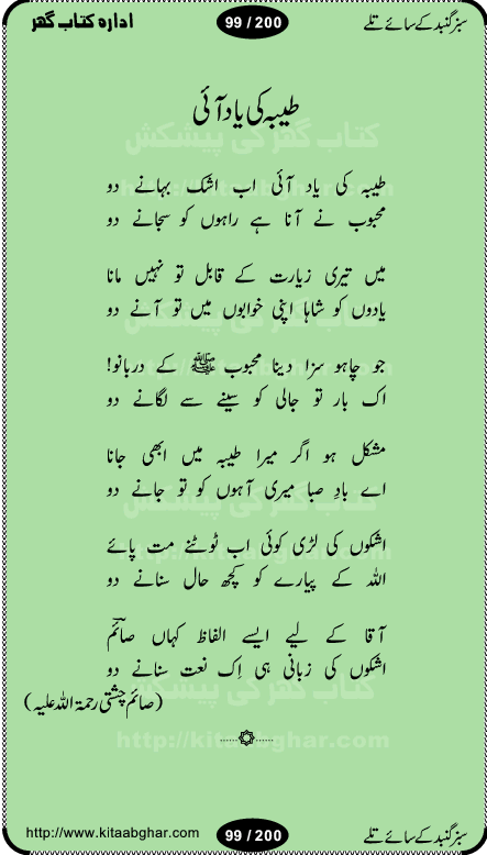 Hamdia Kalam, Allah Hu Allah Hoo, Allah Allah Hu, Allah Allah Hoo, Allah da name laie, mola da name laie, Ya Elahi her jagah teri ata ka saath ho, GunahoN ki aadat chuRa mere mola, Koi to hay jo nizam-e-hasti chala raha hay, Hasb Rabi Jale Allah, Zikar-e-kalima sharif, Allah Karam Allah Allah, Kahti hay phooloN ki rida Allah hu Allah, Natia Kalam, Ya Rasool Allah, tere dar ki fizaaoN ko salam, Annabi Sallu Alaih Ya Rasool allah, Nematain baanTta jis simt woh zeeshan gaya, woh sue lala zar phirte hain, woh kamal husn huzoor hay keh gumaaN nuqs jahaN nahi, mein medina chala, der pe bulao makki madni, poochte kia ho medinay se mein kya laya hooN, sab se ola o ala hamara nabi, mujhe der pe phir bulana madni medinay walay, aaya hay bulawa mujhe derbar-e-nabi se, Amna bibi ke gulshan mein aaie tazah bahar, Ay kaash phir aa jaye attar madinay mein, aaj hay jashn-e-wiladat marhaba ya mustafa, payara payara hay medina, paRh ke samjho kya hay meem, tajdar-e-haram ho nigah-e-karam, jab husn tha unka jalwa numa, jis ne medina jana, bher do jholi meri ya muhammad, Noori mehfil pe chader tani noor ki, jashn-e-aamad rasool, jashn-e-wiladat ke moqay per lagaye janay walay dawat-e-islami ke naray, sarwar kahoon keh maalik o mola kahoon tujhay, aasman ger tere talwoN ka nazara kerta, huzoor aisa koi intizam ho jaye, tumhara name musibat mein jab lia hoga, yeh kis shahansha wala ki aamad hay bolo marhaba, tu shamma risalat hay aalam tera perwana, zaier kue jinaaN aahista chal, dhaRkanoN tum hi kaho waqt woh kaisa hoga, jaam ulfat ka pilao ya rasool allah, ay sabz gumbad walay manzoor dua kerna, guzer ho jaye mera bhi ager medina mein, khusravi achhi lagi na sarwari achhi lagi, mehboob ki mehfil ko mehboob sajatay hain, bula lo phir mujhe ay shah-e-baher w madinay mein, koi saliqa hay aarzu ka, her waqt tasawwur mein madinay ki gali ho, tayyab ki yaad aaie hay, alwida tajdar-e-medina, chamak tujh se patay hain sab panay walay, aaqa aaqa bol banday, paray paray pay likha hay, aiy arab ke tajdar ahlan wa sahlan marhaba, ya rasool allah mujrim aa gaye, khuda ka zikr karay zikar-e-mustafa na karay, firaq-e-medina mein dil ro raha hay, na kalim ka tasawwur na khayal-e-toor sina, mein sadqay ya rasool allah, Ya muhammad muhammad mein kahta raha, noor wala aaya hay, mein so jaaon ya mustafa kahtay kahtay, ghulam hain ghulam, rasool ke ghulam hain, shah medina shah-e-medina, zameen o zamaN tumharay lie, kuchh nahi maangta shahoN se yeh shida tera, keonker na ho mere dil mein chahat rasool ki, unki mehak ne dil ke ghinche khila die, aisa lagta hay medina woh jald bulaien ge, dhoom macha do aamad ki aa gaye sirkaar, chhor fiker dunia ki chal medinay chaltay hain, khosha jhoomta ja raha hay safina, saray jag naaloN lag diyan changiaN medinay dia pak galyaN, sabz gumbad ke say mein gher chahie, sabz gumbad ke saye mein gher chahie, teri jalioN ke neechay teri rahmatoN ke saye, ishq ke rang mein rang jaieN mere yaar, bolo ya nabi ya nabi, huzoor aa gaye hain, tala albadar alaina, hay shahad se bhi meeTha sirkar ka medina, woh din aaye ga ik baar, rab mehfila sajayaN ne sirkar wastay, khushian sabhi manao sirkaar aa ga gaye, molai salle wasallam daima abdan, Manaqib, mein tou panjtan ka ghulam hoon, manqibat ba huzoor ghos-e-azam, shah merdaan sher yazdan, shukria aap ka baghdad bulaya ya ghos, sultan olia ko hamara salam, syed ne karbala mein waday nibha die, sirkar ghos-e-azam, sultan karbala ko hamara salam, sun lo ay piroN ke peer, jie shah noorani, Kalam o salato wassalam, kalam mian muhammad bakhsh, kalam hazrat sultan bahu, mustafa jaan-e-rehmat pe laakhoN salam, kaba ke badruddaji tum pe kaRoRoN darood, ya nabi salam alaik ya rasool allah salam alaik, salatu wassalam, ay bayaban arb teri baharoN ko salam